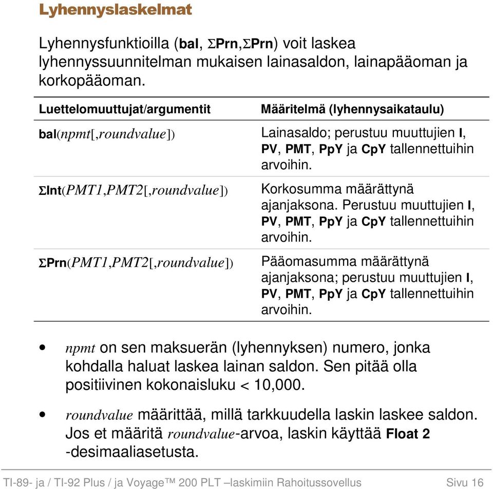 ΣInt(PMT1,PMT2[,roundvalue]) ΣPrn(PMT1,PMT2[,roundvalue]) Korkosumma määrättynä ajanjaksona. Perustuu muuttujien I, PV, PMT, PpY ja CpY tallennettuihin arvoihin.