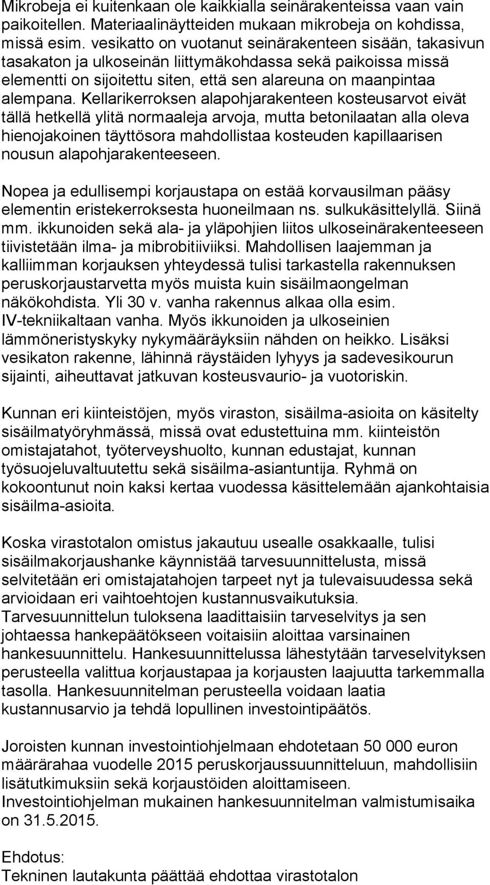 Kellarikerroksen alapohjarakenteen kosteusarvot eivät tällä hetkellä ylitä normaaleja arvoja, mutta betonilaatan alla oleva hienojakoinen täyttösora mahdollistaa kosteuden kapillaarisen nousun