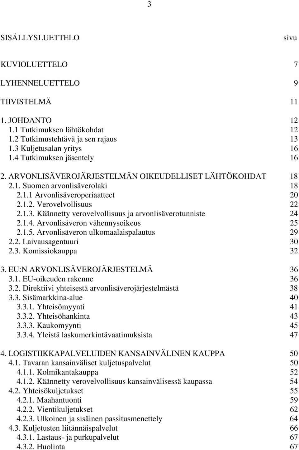 Käännetty verovelvollisuus ja arvonlisäverotunniste 24 2.1.4. Arvonlisäveron vähennysoikeus 25 2.1.5. Arvonlisäveron ulkomaalaispalautus 29 2.2. Laivausagentuuri 30 2.3. Komissiokauppa 32 3.