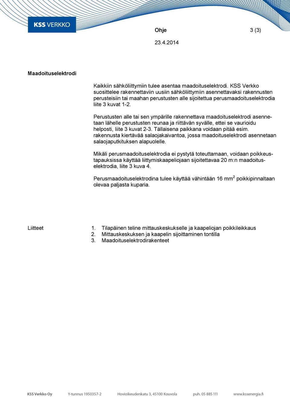 Perustusten alle tai sen ympärille rakennettava maadoituselektrodi asennetaan lähelle perustusten reunaa ja riittävän syvälle, ettei se vaurioidu helposti, liite 3 kuvat 2-3.