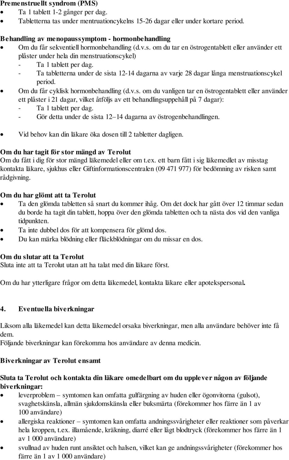 - Ta tabletterna under de sista 12-14 dagarna av varje 28 dagar långa menstruationscykel period. Om du får cyklisk hormonbehandling (d.v.s. om du vanligen tar en östrogentablett eller använder ett plåster i 21 dagar, vilket åtföljs av ett behandlingsuppehåll på 7 dagar): - Ta 1 tablett per dag.