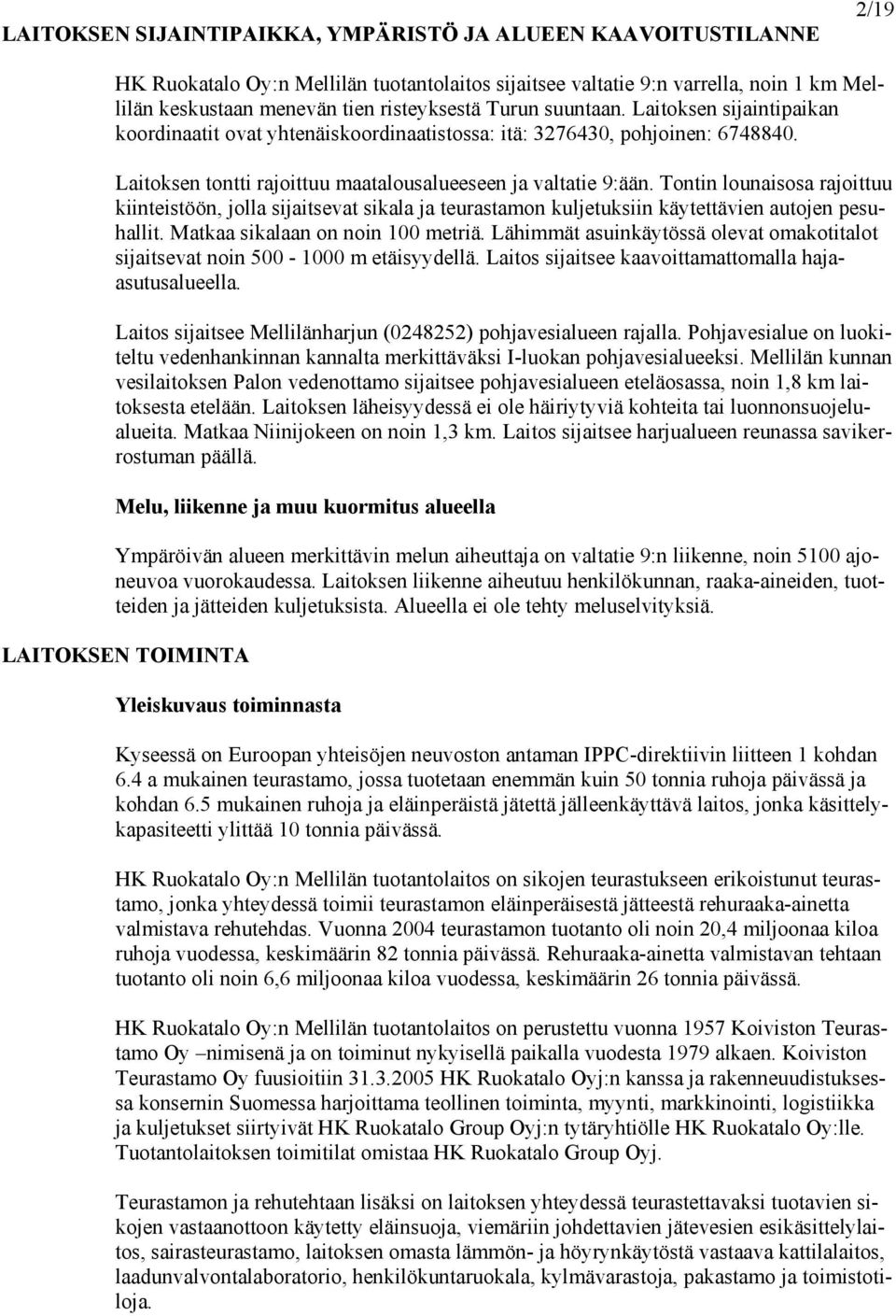 Tontin lounaisosa rajoittuu kiinteistöön, jolla sijaitsevat sikala ja teurastamon kuljetuksiin käytettävien autojen pesuhallit. Matkaa sikalaan on noin 100 metriä.