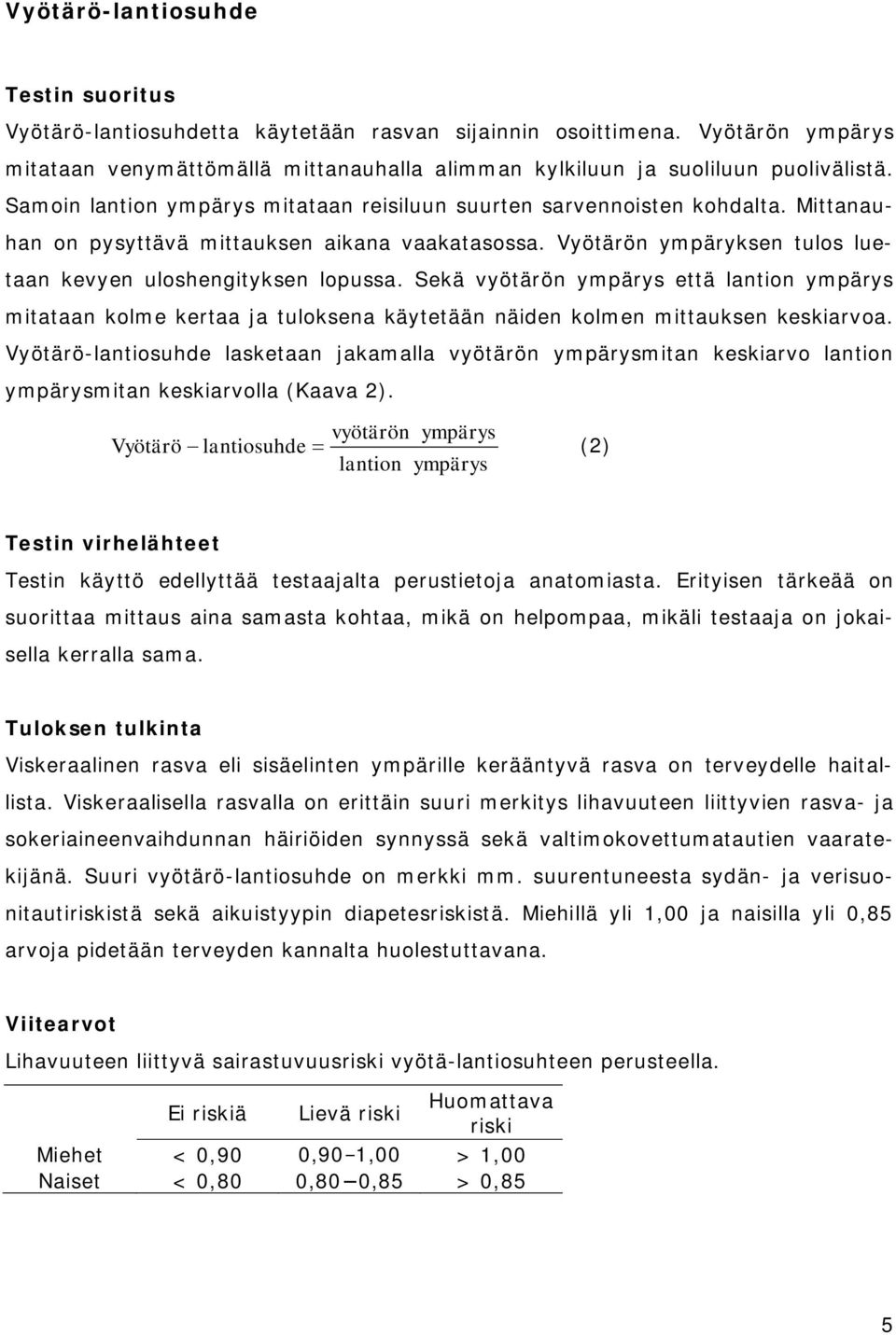 Sekä vyötärön ympärys että lantion ympärys mitataan kolme kertaa ja tuloksena käytetään näiden kolmen mittauksen keskiarvoa.