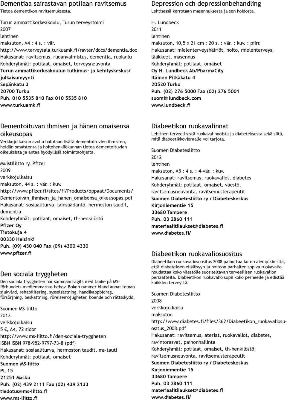 010 5535 810 Fax 010 5535 810 www.turkuamk.fi Depression och depressionbehandling Lehtisessä kerrotaan masennuksesta ja sen hoidosta. H. Lundbeck maksuton, 10,5 x 21 cm : 20 s. : vär. : kuv. : piirr.