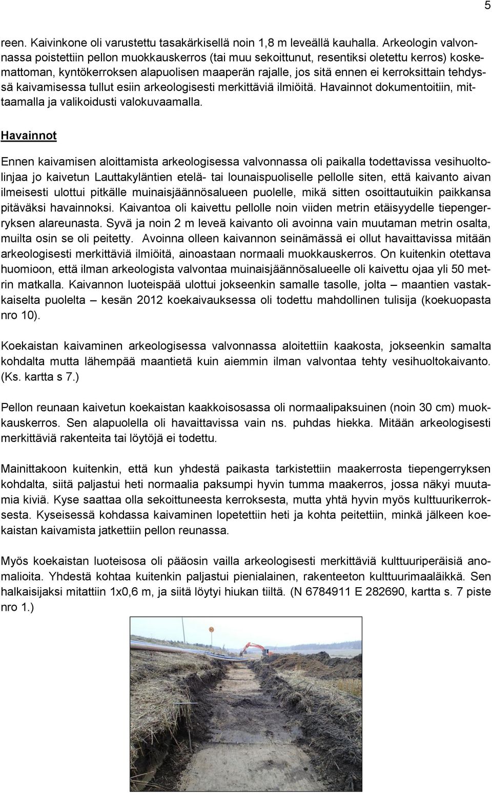 tehdyssä kaivamisessa tullut esiin arkeologisesti merkittäviä ilmiöitä. Havainnot dokumentoitiin, mittaamalla ja valikoidusti valokuvaamalla.