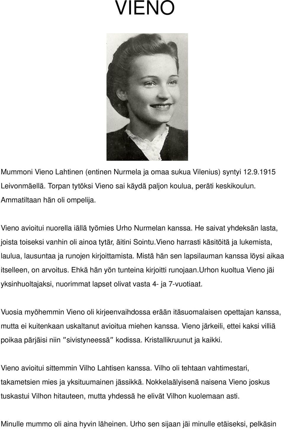 Vieno harrasti käsitöitä ja lukemista, laulua, lausuntaa ja runojen kirjoittamista. Mistä hän sen lapsilauman kanssa löysi aikaa itselleen, on arvoitus. Ehkä hän yön tunteina kirjoitti runojaan.