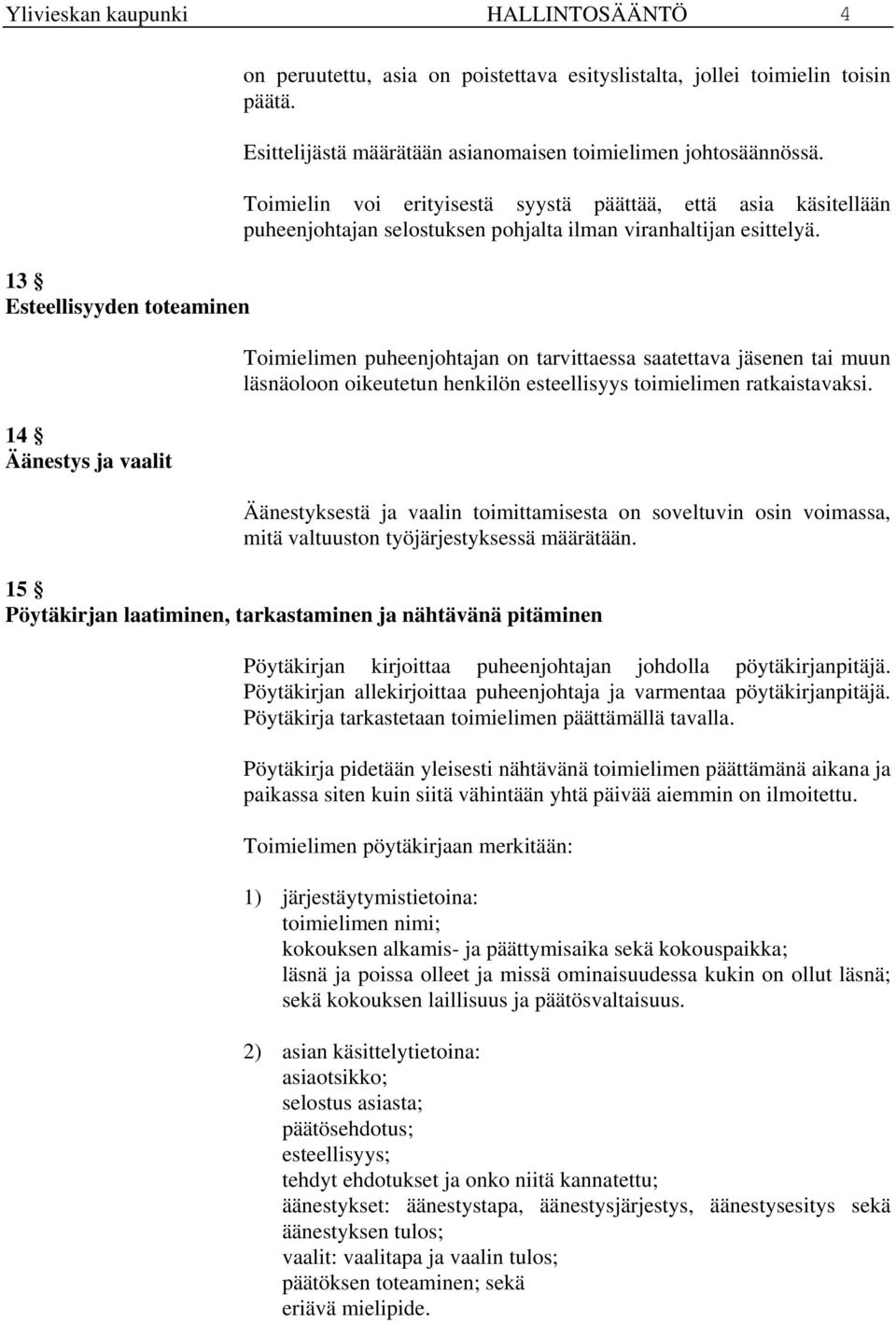 Toimielimen puheenjohtajan on tarvittaessa saatettava jäsenen tai muun läsnäoloon oikeutetun henkilön esteellisyys toimielimen ratkaistavaksi.