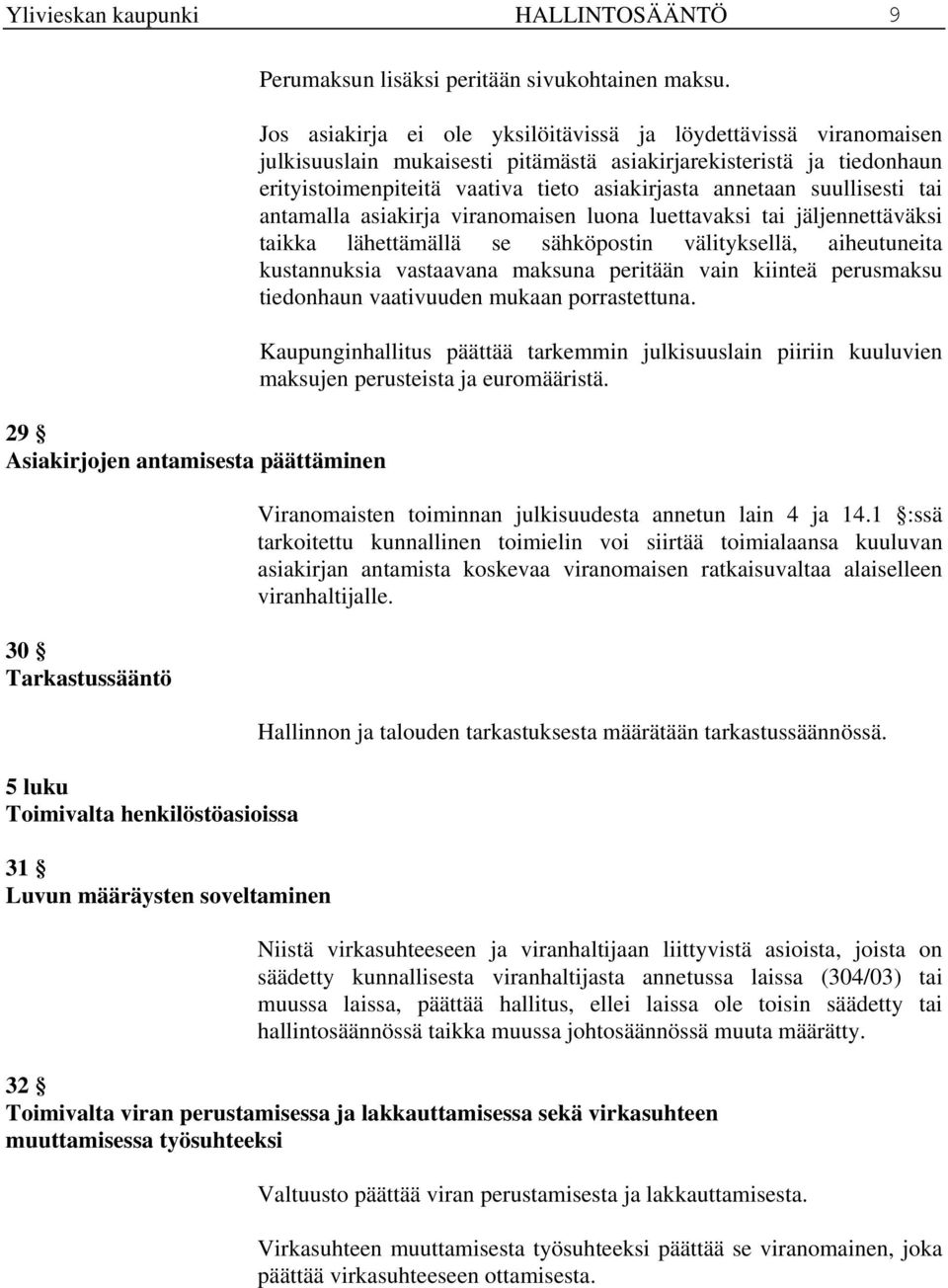 Jos asiakirja ei ole yksilöitävissä ja löydettävissä viranomaisen julkisuuslain mukaisesti pitämästä asiakirjarekisteristä ja tiedonhaun erityistoimenpiteitä vaativa tieto asiakirjasta annetaan