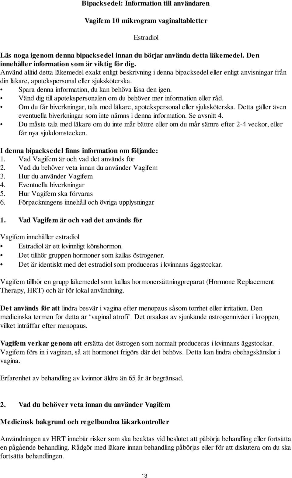 Använd alltid detta läkemedel exakt enligt beskrivning i denna bipacksedel eller enligt anvisningar från din läkare, apotekspersonal eller sjuksköterska.