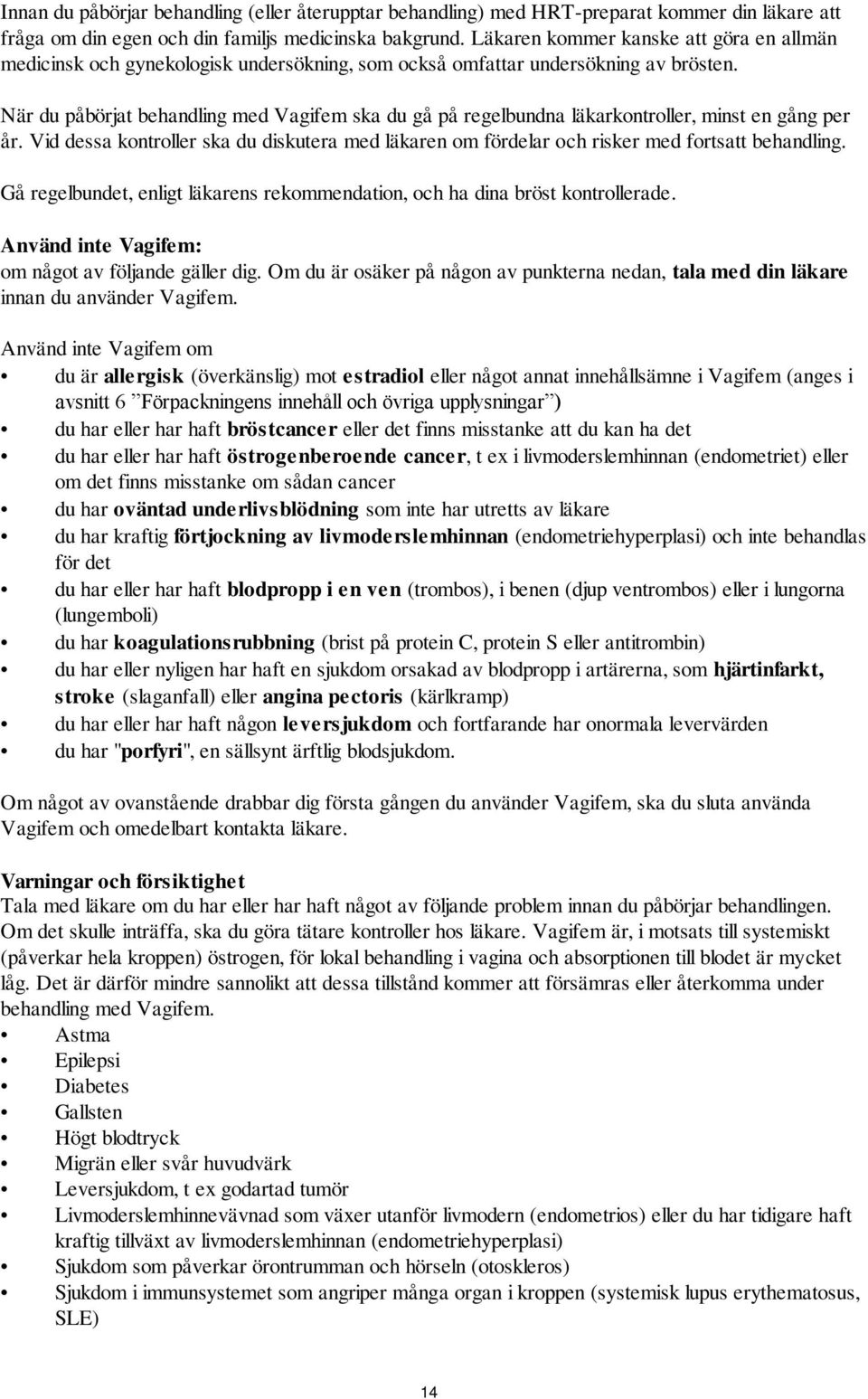 När du påbörjat behandling med Vagifem ska du gå på regelbundna läkarkontroller, minst en gång per år. Vid dessa kontroller ska du diskutera med läkaren om fördelar och risker med fortsatt behandling.