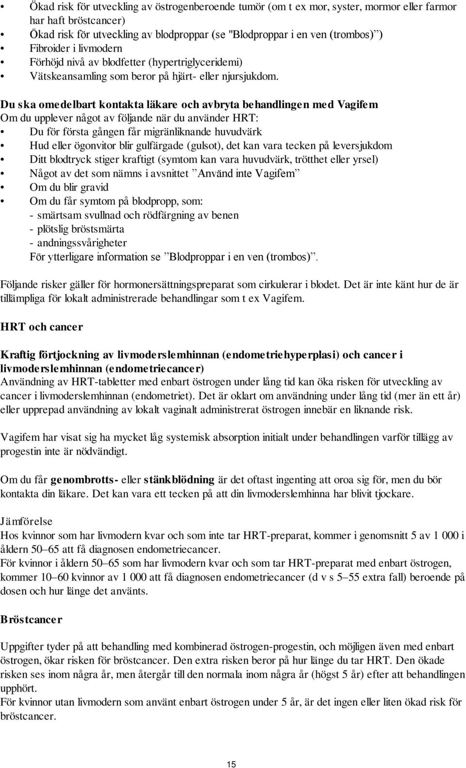 Du ska omedelbart kontakta läkare och avbryta behandlingen med Vagifem Om du upplever något av följande när du använder HRT: Du för första gången får migränliknande huvudvärk Hud eller ögonvitor blir