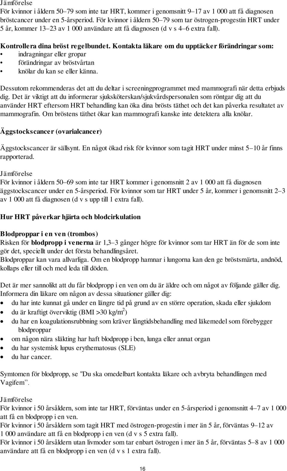 Kontakta läkare om du upptäcker förändringar som: indragningar eller gropar förändringar av bröstvårtan knölar du kan se eller känna.