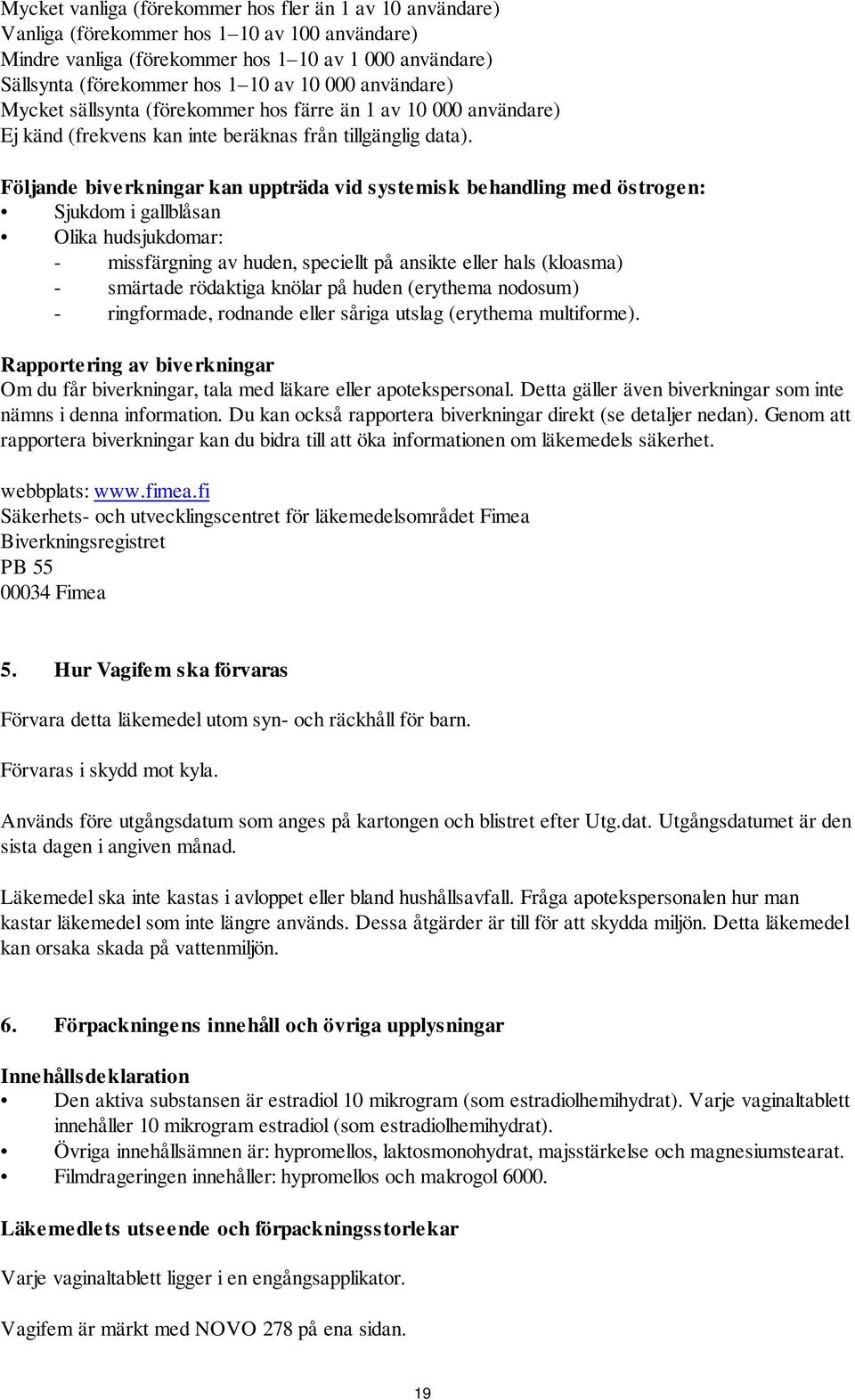 Följande biverkningar kan uppträda vid systemisk behandling med östrogen: Sjukdom i gallblåsan Olika hudsjukdomar: - missfärgning av huden, speciellt på ansikte eller hals (kloasma) - smärtade