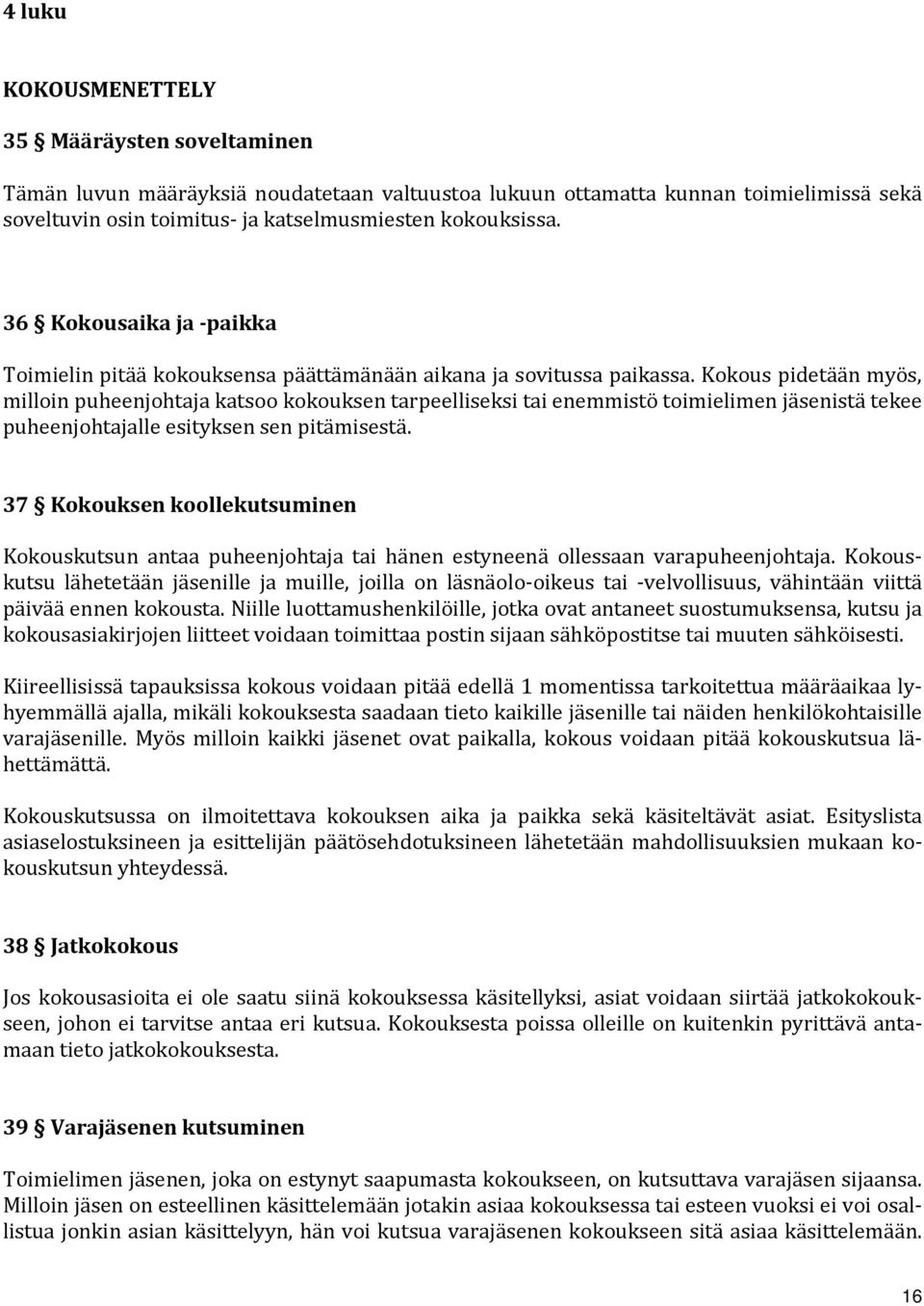 Kokous pidetään myös, milloin puheenjohtaja katsoo kokouksen tarpeelliseksi tai enemmistö toimielimen jäsenistä tekee puheenjohtajalle esityksen sen pitämisestä.