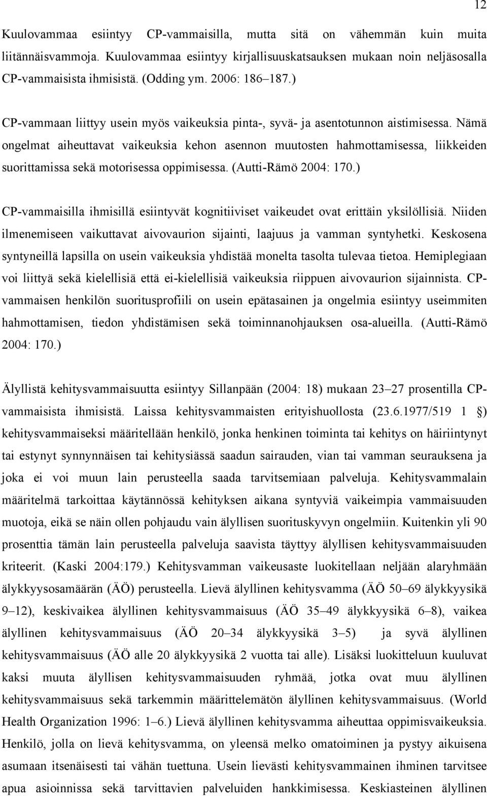 Nämä ongelmat aiheuttavat vaikeuksia kehon asennon muutosten hahmottamisessa, liikkeiden suorittamissa sekä motorisessa oppimisessa. (Autti-Rämö 2004: 170.