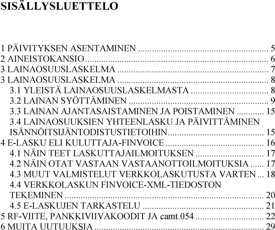 .. 15 4 E-LASKU ELI KULUTTAJA-FINVOICE... 16 4.1 NÄIN TEET LASKUTTAJAILMOITUKSEN... 17 4.2 NÄIN OTAT VASTAAN VASTAANOTTOILMOITUKSIA... 17 4.3 MUUT VALMISTELUT VERKKOLASKUTUSTA VARTEN.