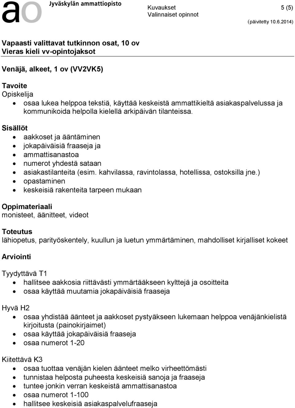 ) opastaminen keskeisiä rakenteita tarpeen mukaan monisteet, äänitteet, videot lähiopetus, parityöskentely, kuullun ja luetun ymmärtäminen, mahdolliset kirjalliset kokeet Tyydyttävä T1 hallitsee