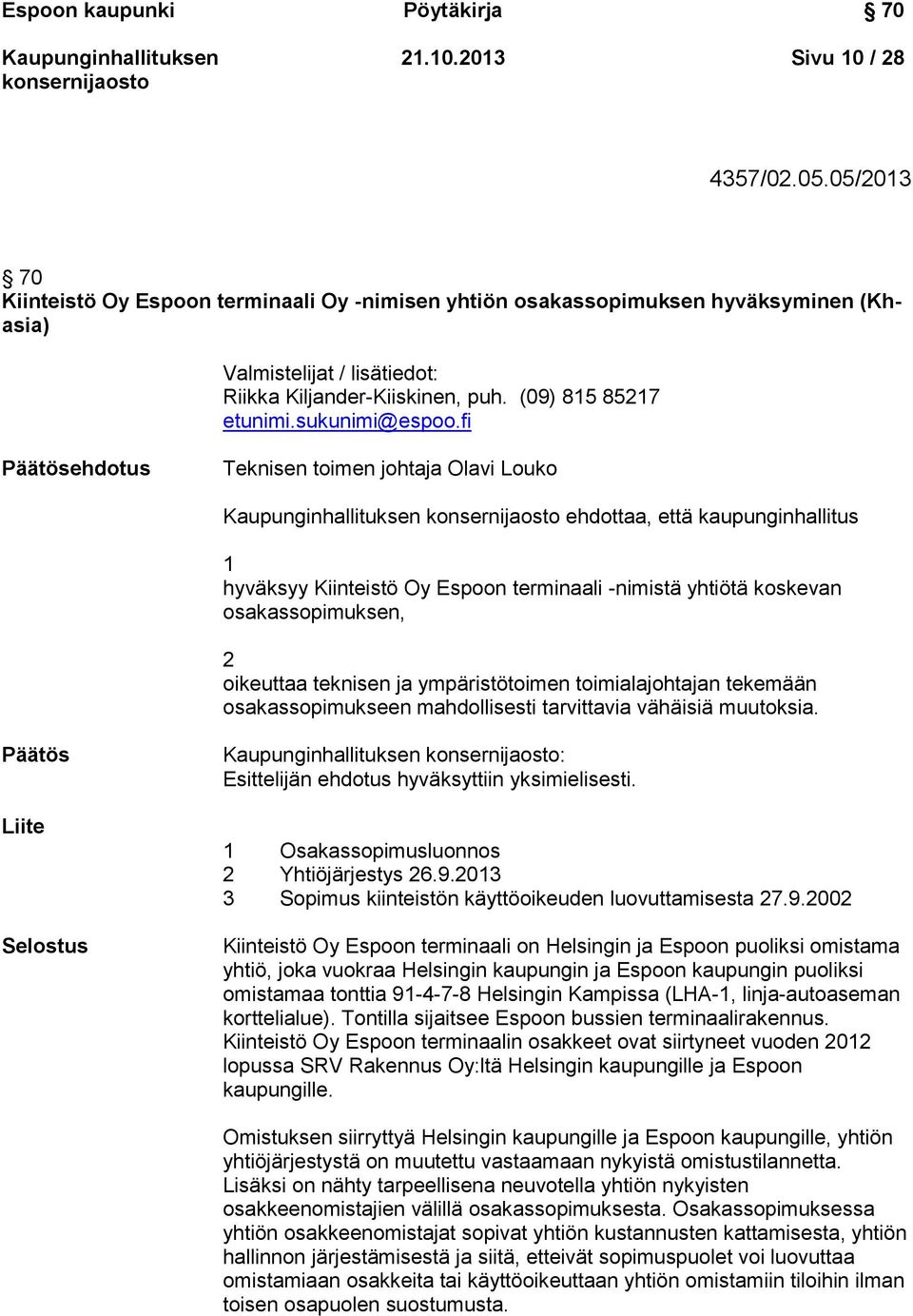 fi Päätösehdotus Teknisen toimen johtaja Olavi Louko ehdottaa, että kaupunginhallitus 1 hyväksyy Kiinteistö Oy Espoon terminaali -nimistä yhtiötä koskevan osakassopimuksen, 2 oikeuttaa teknisen ja