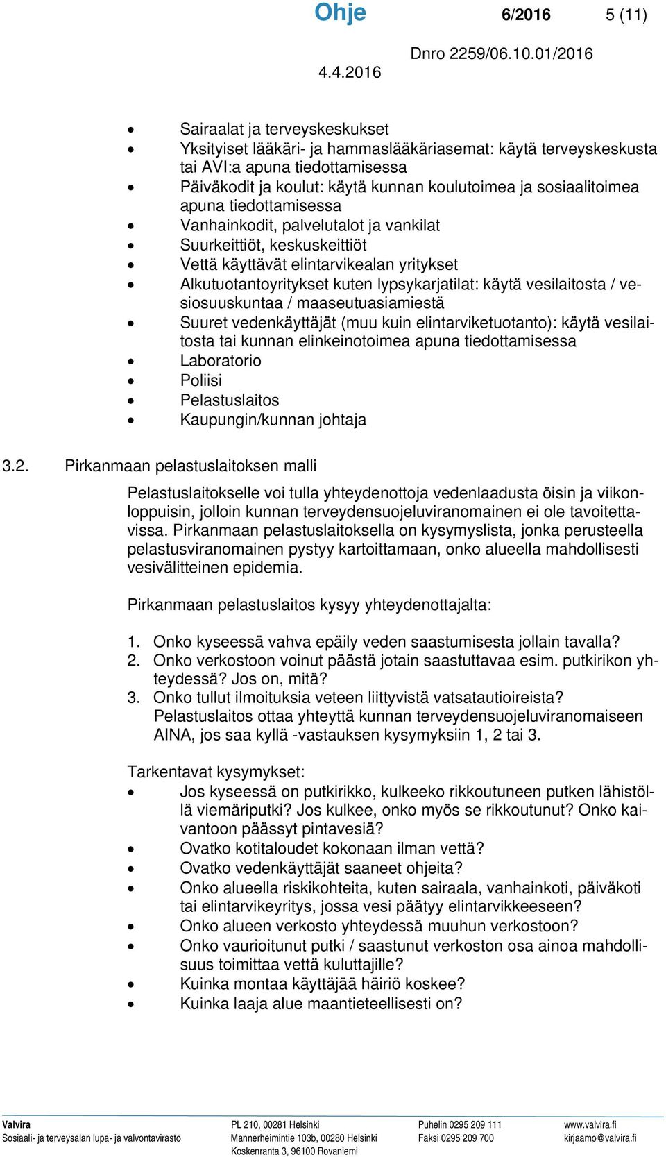 vesilaitosta / vesiosuuskuntaa / maaseutuasiamiestä Suuret vedenkäyttäjät (muu kuin elintarviketuotanto): käytä vesilaitosta tai kunnan elinkeinotoimea apuna tiedottamisessa Laboratorio Poliisi