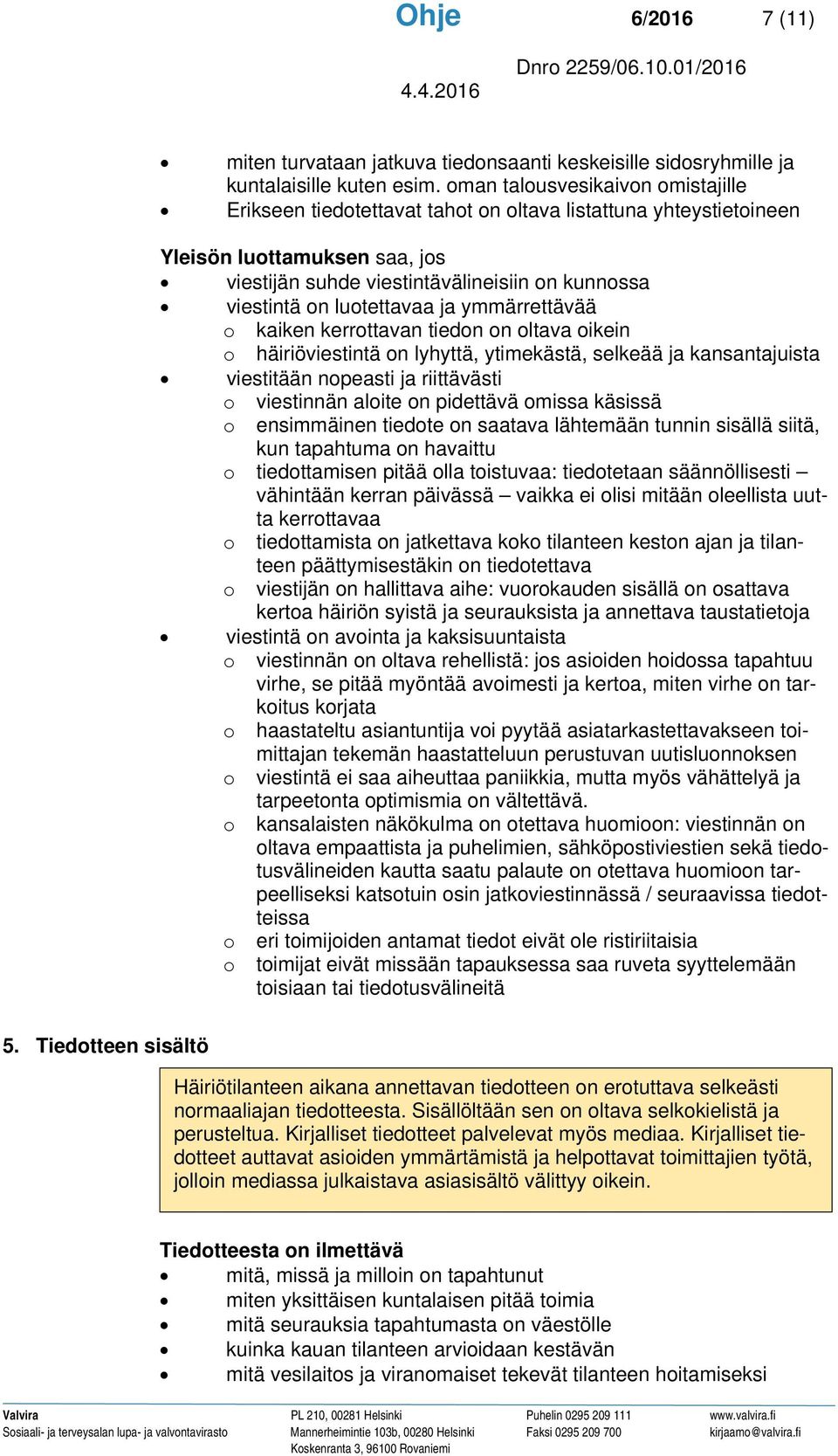 luotettavaa ja ymmärrettävää o kaiken kerrottavan tiedon on oltava oikein o häiriöviestintä on lyhyttä, ytimekästä, selkeää ja kansantajuista viestitään nopeasti ja riittävästi o viestinnän aloite on