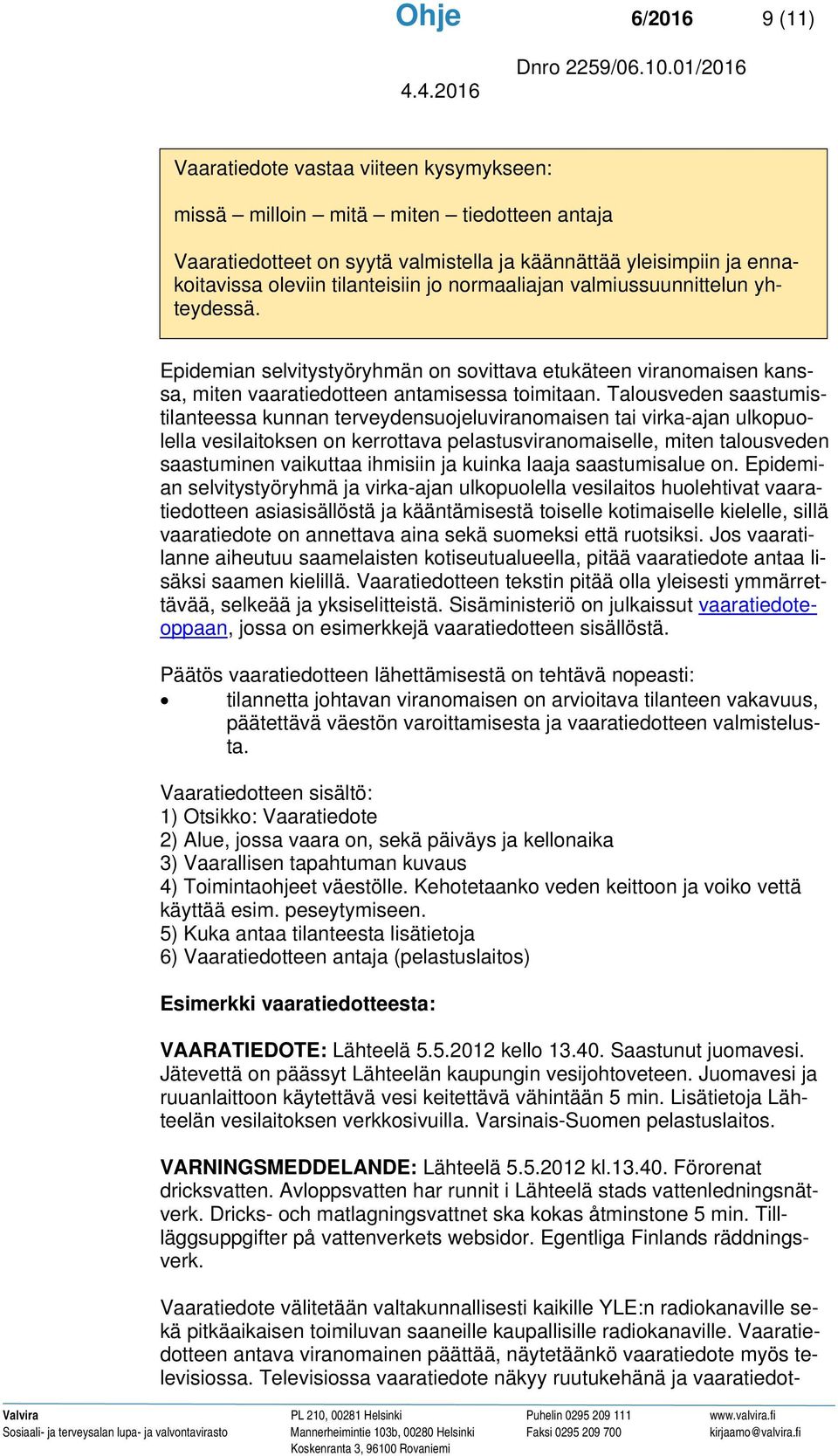 Talousveden saastumistilanteessa kunnan terveydensuojeluviranomaisen tai virka-ajan ulkopuolella vesilaitoksen on kerrottava pelastusviranomaiselle, miten talousveden saastuminen vaikuttaa ihmisiin