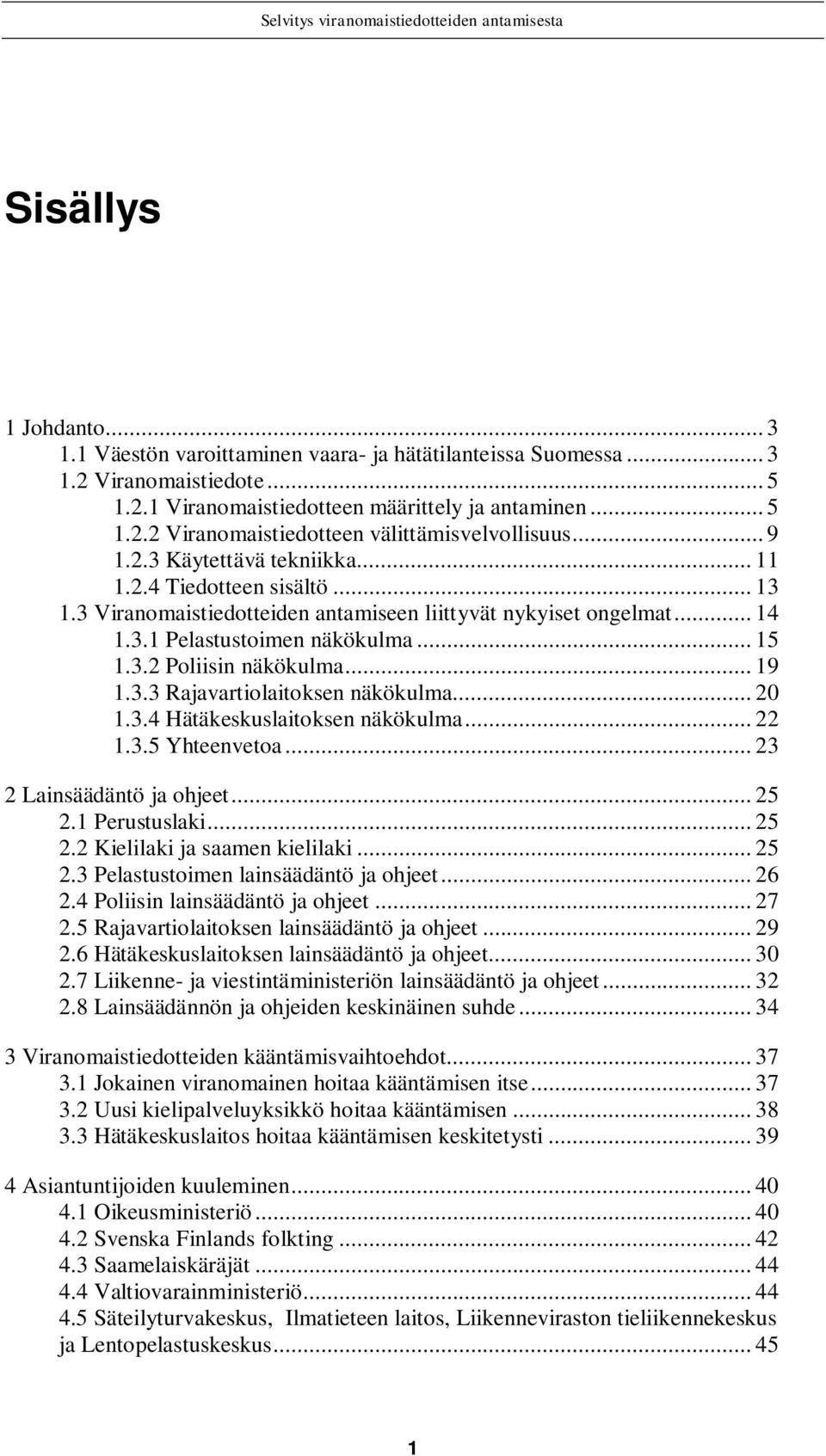 .. 19 1.3.3 Rajavartiolaitoksen näkökulma... 20 1.3.4 Hätäkeskuslaitoksen näkökulma... 22 1.3.5 Yhteenvetoa... 23 2 Lainsäädäntö ja ohjeet... 25 2.1 Perustuslaki... 25 2.2 Kielilaki ja saamen kielilaki.