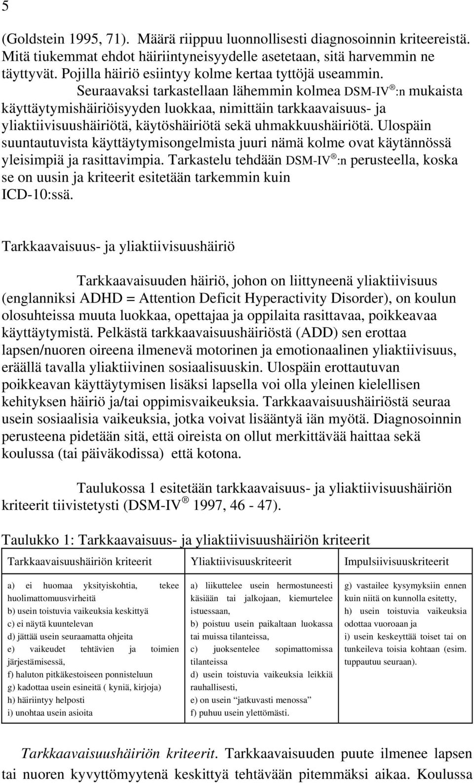 Seuraavaksi tarkastellaan lähemmin kolmea DSM-IV :n mukaista käyttäytymishäiriöisyyden luokkaa, nimittäin tarkkaavaisuus- ja yliaktiivisuushäiriötä, käytöshäiriötä sekä uhmakkuushäiriötä.