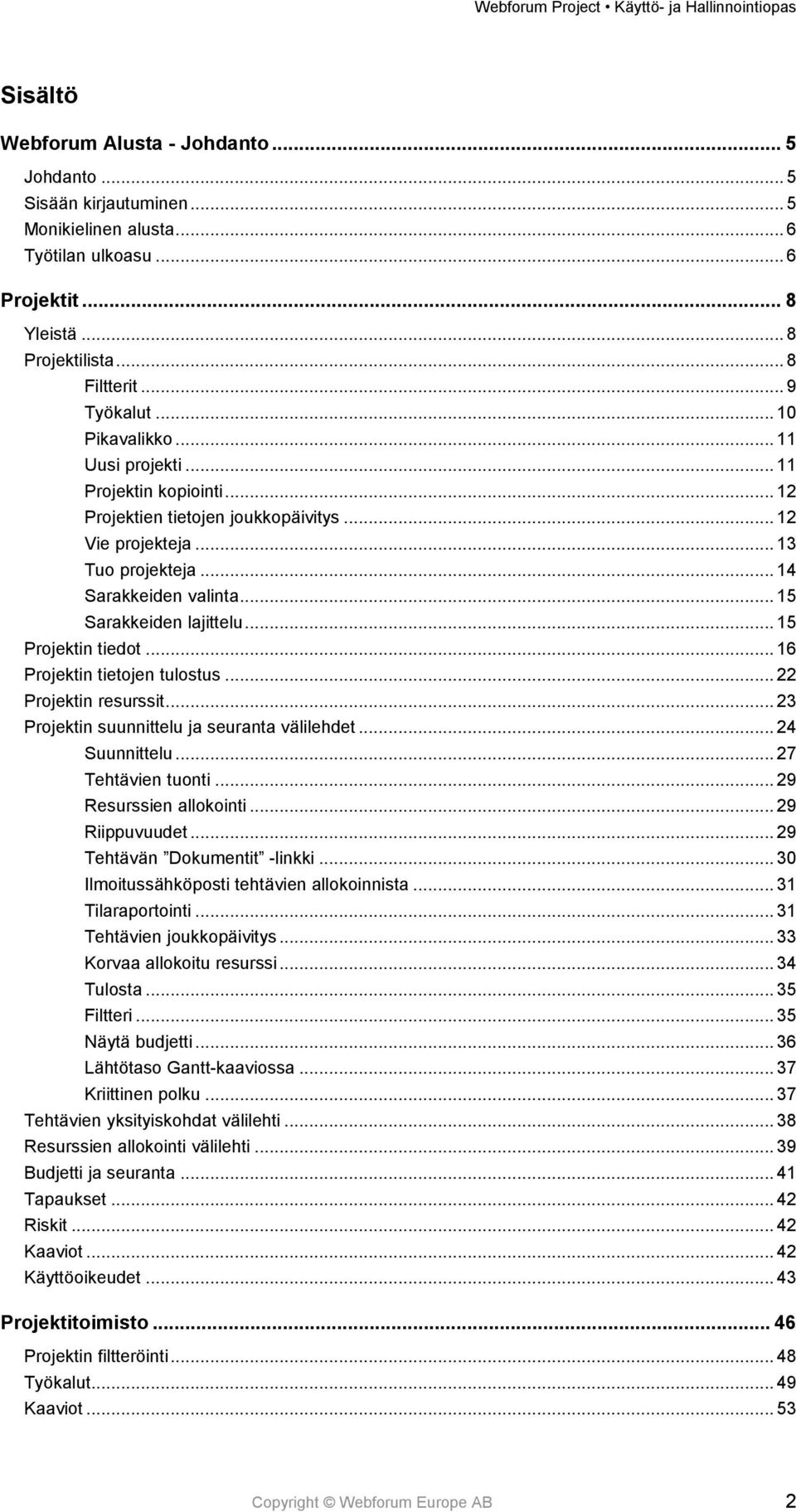 .. 15 Projektin tiedot... 16 Projektin tietojen tulostus... 22 Projektin resurssit... 23 Projektin suunnittelu ja seuranta välilehdet... 24 Suunnittelu... 27 Tehtävien tuonti.