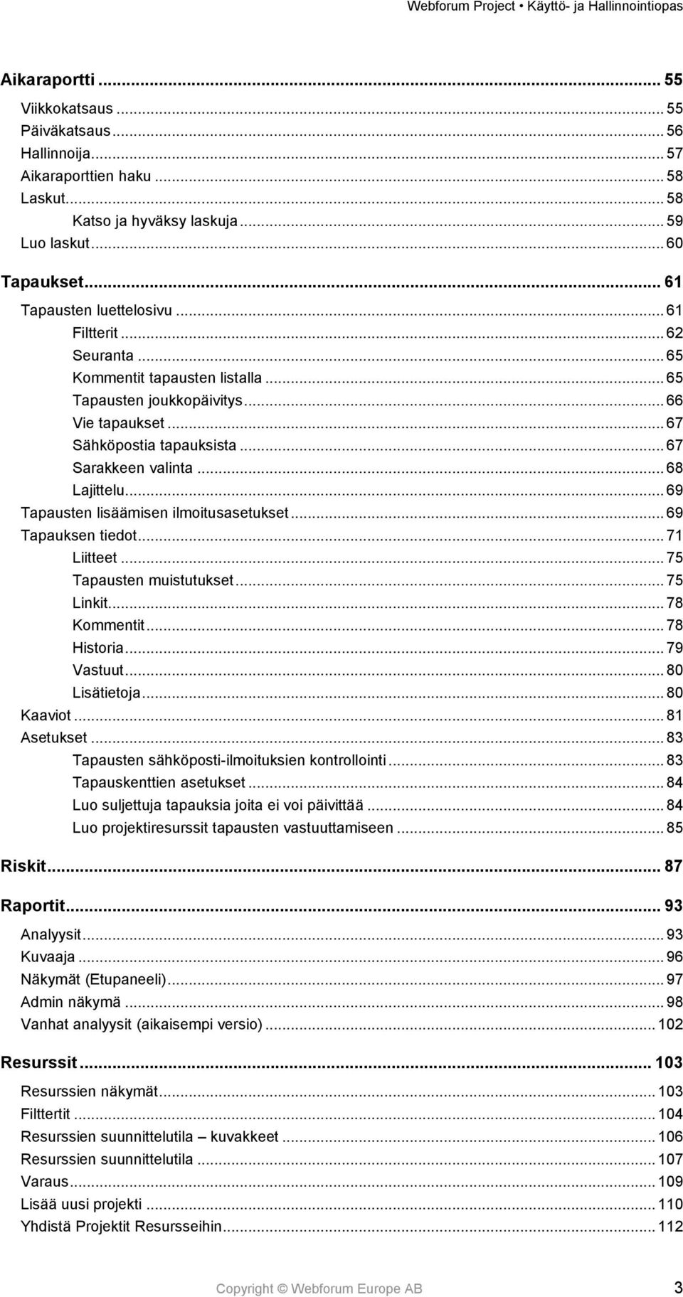 .. 69 Tapausten lisäämisen ilmoitusasetukset... 69 Tapauksen tiedot... 71 Liitteet... 75 Tapausten muistutukset... 75 Linkit... 78 Kommentit... 78 Historia... 79 Vastuut... 80 Lisätietoja... 80 Kaaviot.