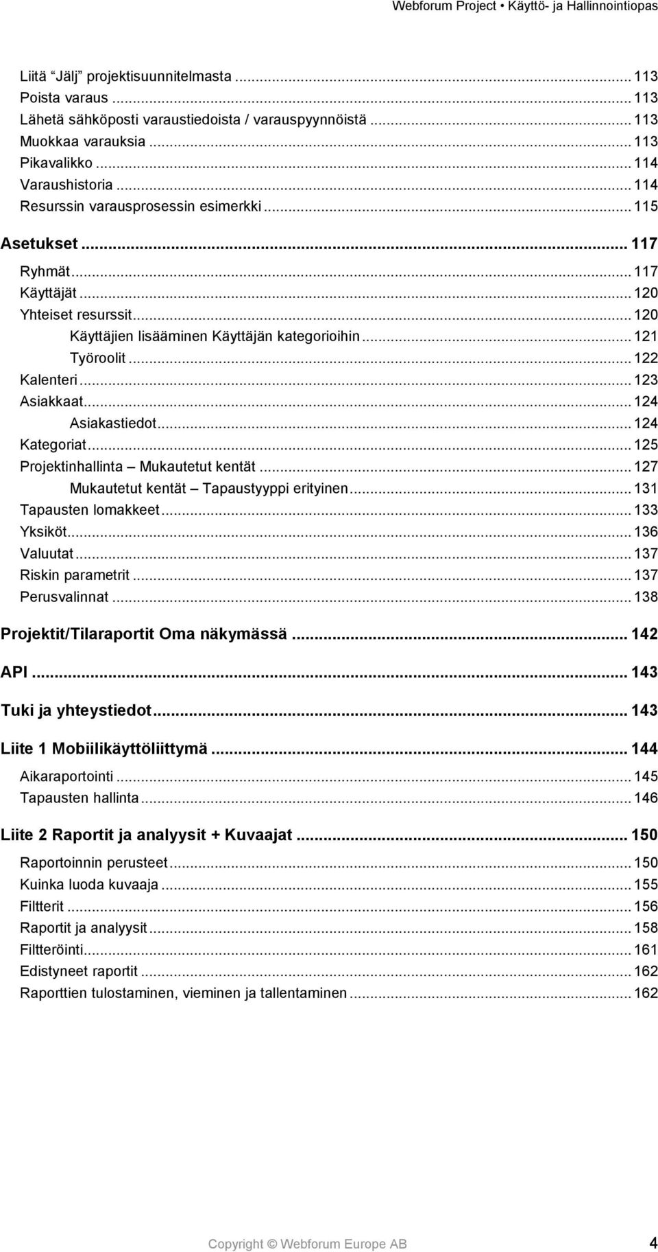 .. 122 Kalenteri... 123 Asiakkaat... 124 Asiakastiedot... 124 Kategoriat... 125 Projektinhallinta Mukautetut kentät... 127 Mukautetut kentät Tapaustyyppi erityinen... 131 Tapausten lomakkeet.