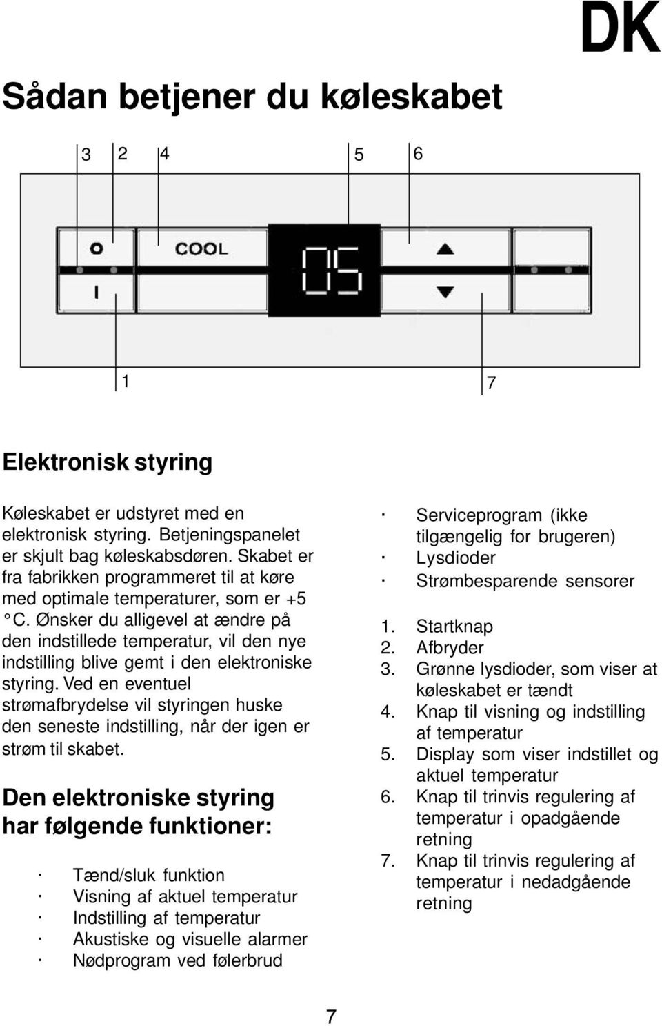 Ønsker du alligevel at ændre på den indstillede temperatur, vil den nye indstilling blive gemt i den elektroniske styring.