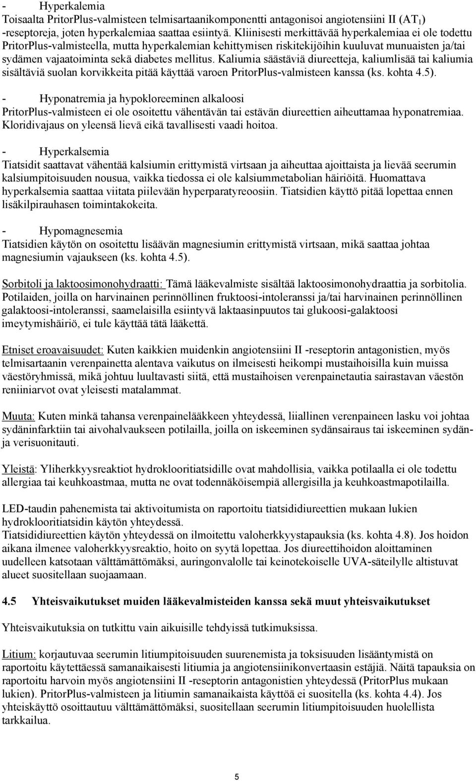 Kaliumia säästäviä diureetteja, kaliumlisää tai kaliumia sisältäviä suolan korvikkeita pitää käyttää varoen PritorPlus-valmisteen kanssa (ks. kohta 4.5).