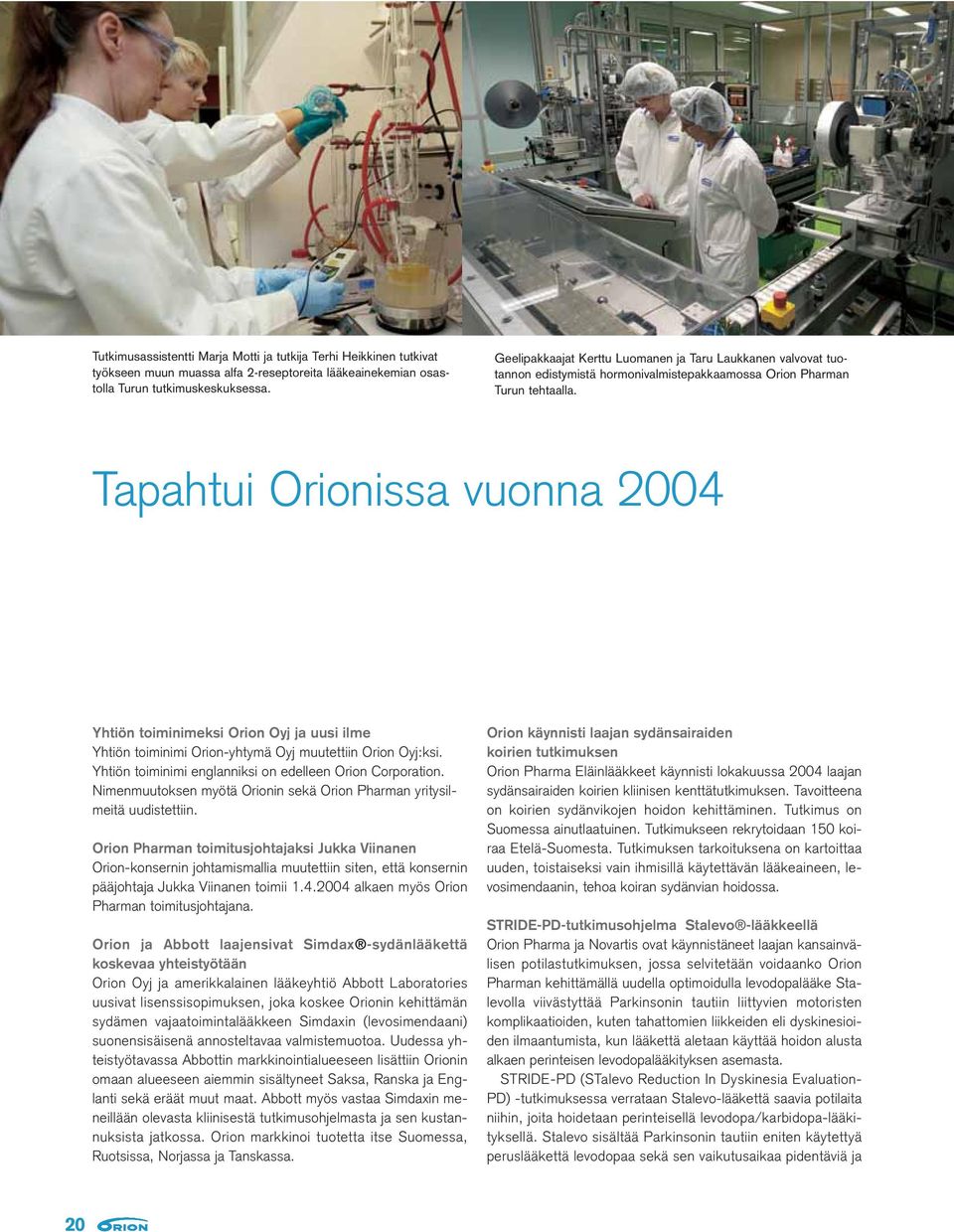 Tapahtui Orionissa vuonna 2004 Yhtiön toiminimeksi Orion Oyj ja uusi ilme Yhtiön toiminimi Orion-yhtymä Oyj muutettiin Orion Oyj:ksi. Yhtiön toiminimi englanniksi on edelleen Orion Corporation.