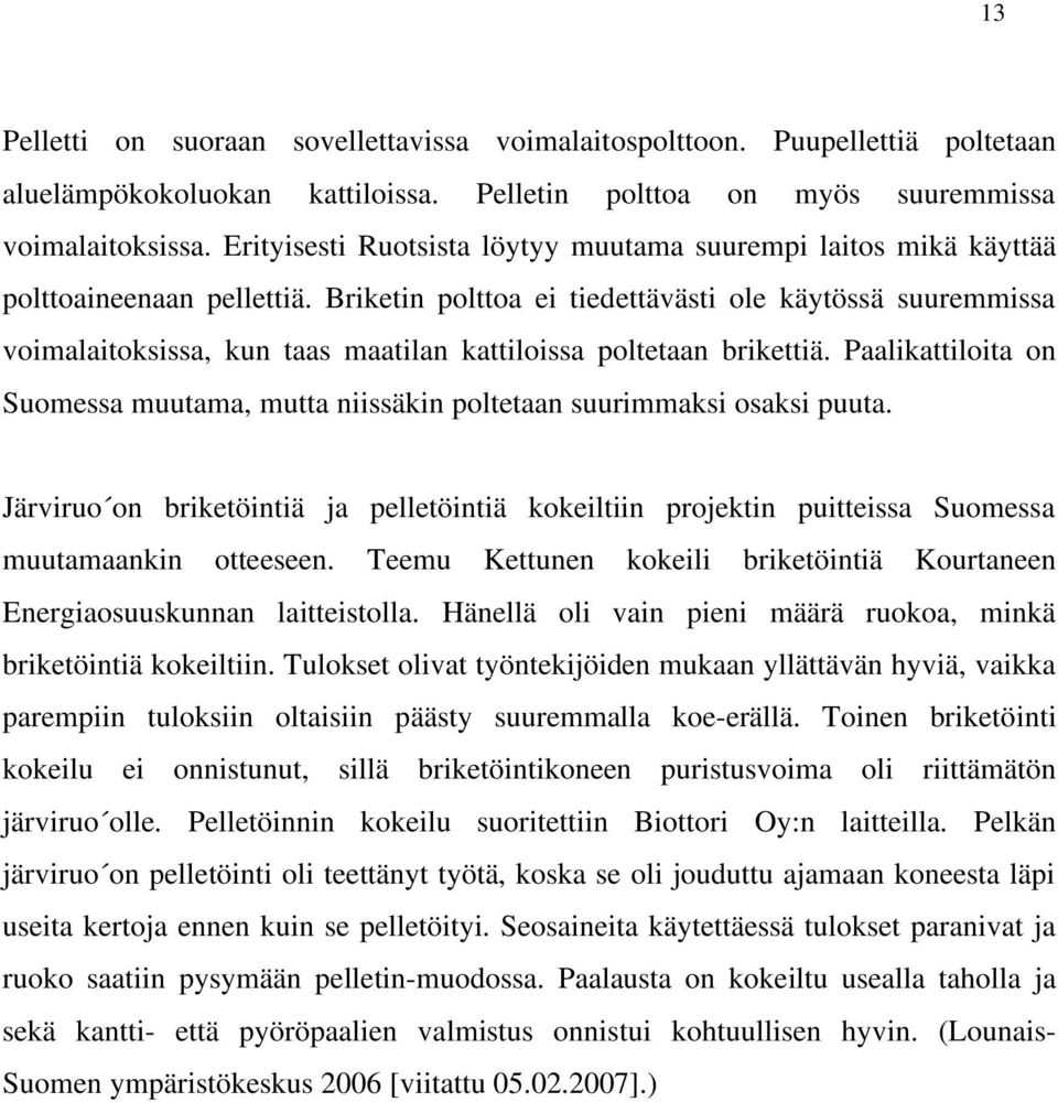 Briketin polttoa ei tiedettävästi ole käytössä suuremmissa voimalaitoksissa, kun taas maatilan kattiloissa poltetaan brikettiä.