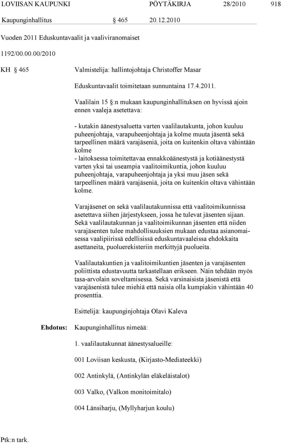 Vaalilain 15 :n mukaan kaupunginhallituksen on hyvissä ajoin ennen vaa leja asetettava: - kutakin äänestysaluetta varten vaalilautakunta, johon kuuluu puheenjohta ja, varapuheenjohtaja ja kolme muuta