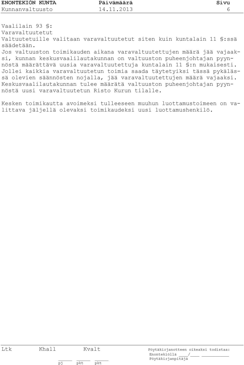 kuntalain 11 :n mukaisesti. Jollei kaikkia varavaltuutetun toimia saada täytetyiksi tässä pykälässä olevien säännösten nojalla, jää varavaltuutettujen määrä vajaaksi.