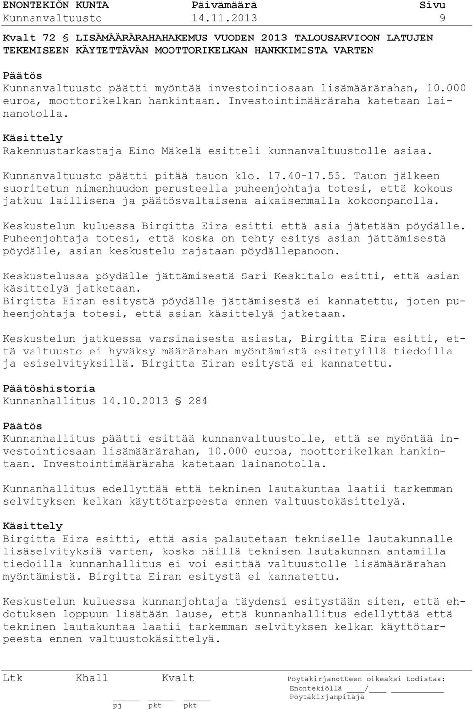 000 euroa, moottorikelkan hankintaan. Investointimääräraha katetaan lainanotolla. Käsittely Rakennustarkastaja Eino Mäkelä esitteli kunnanvaltuustolle asiaa. Kunnanvaltuusto päätti pitää tauon klo.