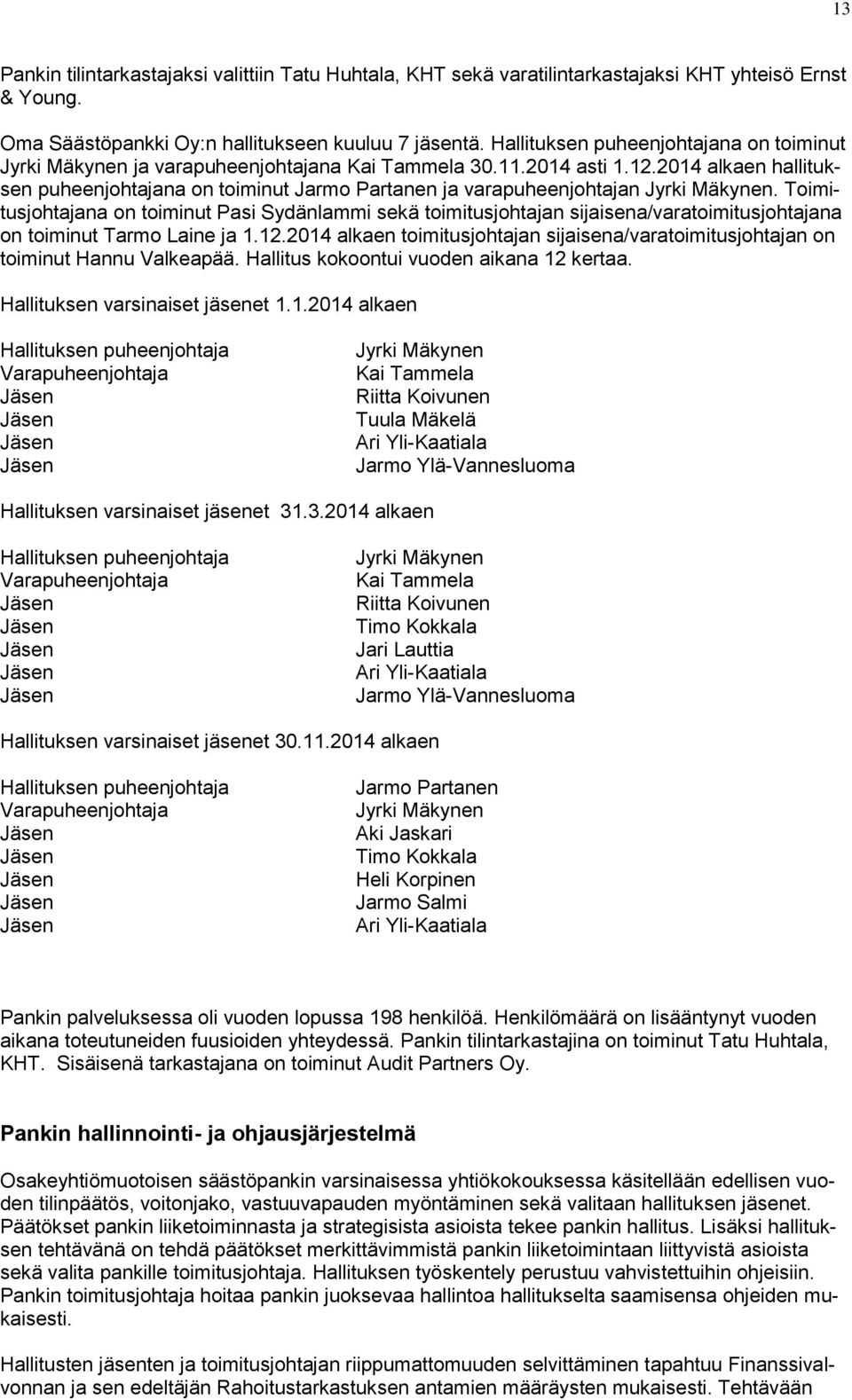 2014 alkaen hallituksen puheenjohtajana on toiminut Jarmo Partanen ja varapuheenjohtajan Jyrki Mäkynen.