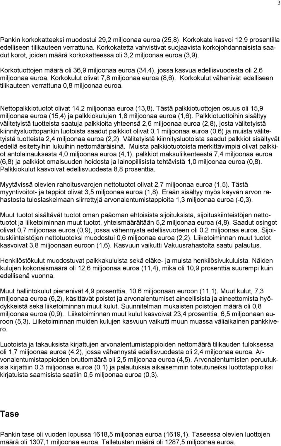 Korkotuottojen määrä oli 36,9 miljoonaa euroa (34,4), jossa kasvua edellisvuodesta oli 2,6 miljoonaa euroa. Korkokulut olivat 7,8 miljoonaa euroa (8,6).