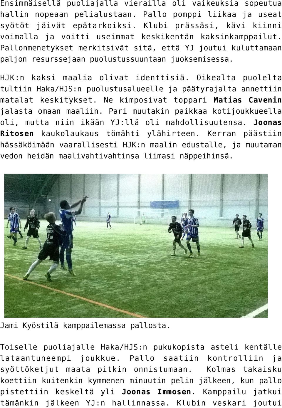 HJK:n kaksi maalia olivat identtisiä. Oikealta puolelta tultiin Haka/HJS:n puolustusalueelle ja päätyrajalta annettiin matalat keskitykset. Ne kimposivat toppari Matias Cavenin jalasta omaan maaliin.