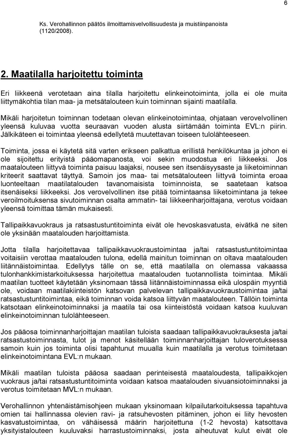 Mikäli harjoitetun toiminnan todetaan olevan elinkeinotoimintaa, ohjataan verovelvollinen yleensä kuluvaa vuotta seuraavan vuoden alusta siirtämään toiminta EVL:n piirin.