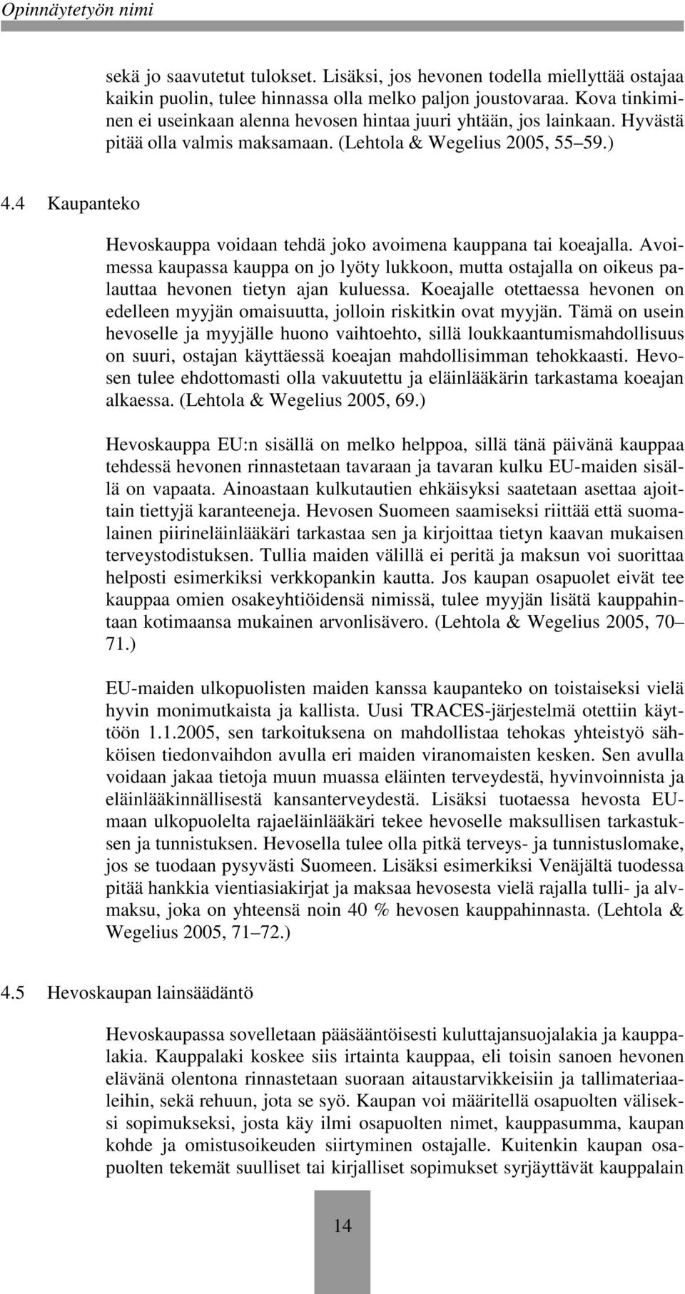 4 Kaupanteko Hevoskauppa voidaan tehdä joko avoimena kauppana tai koeajalla. Avoimessa kaupassa kauppa on jo lyöty lukkoon, mutta ostajalla on oikeus palauttaa hevonen tietyn ajan kuluessa.