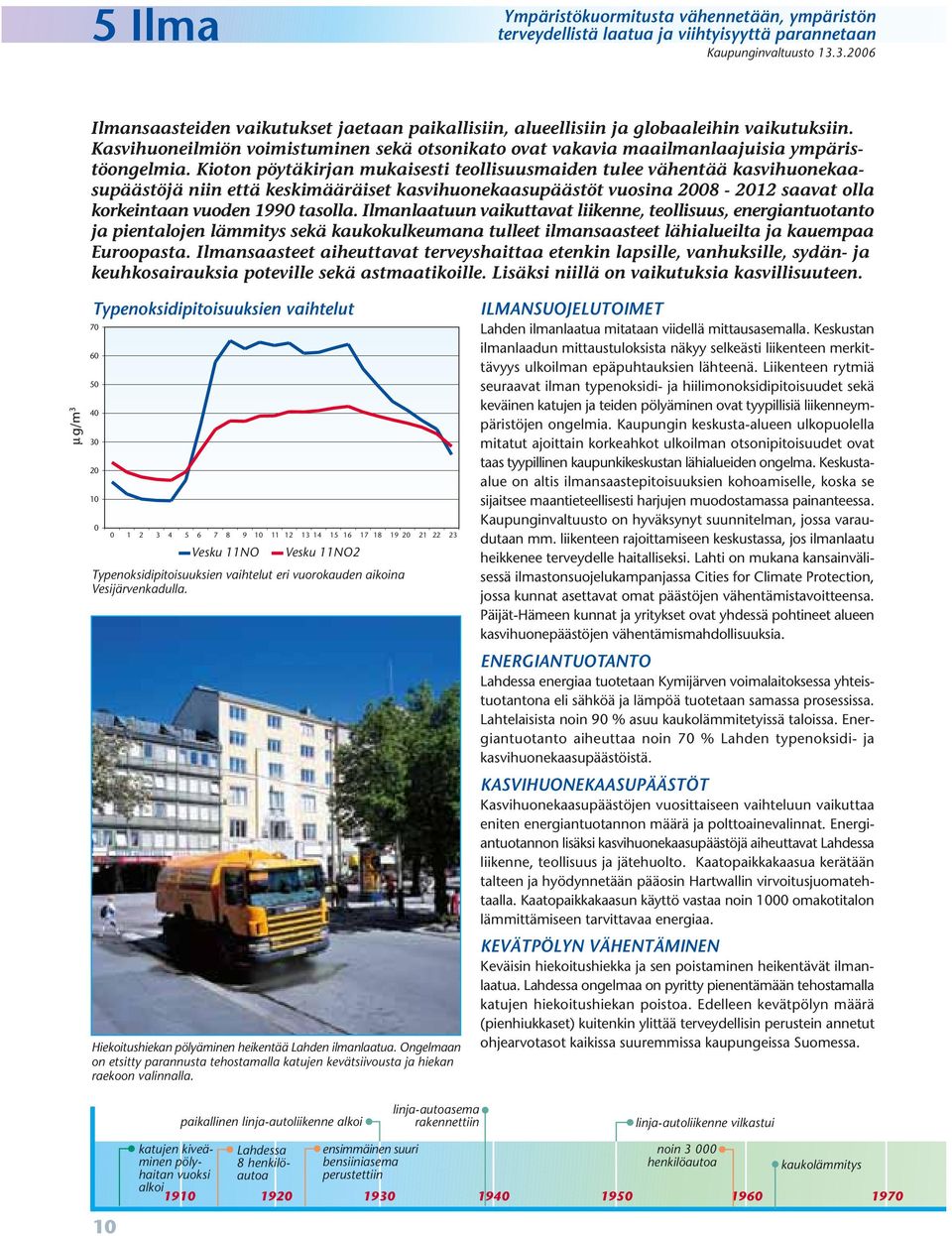 Kioton pöytäkirjan mukaisesti teollisuusmaiden tulee vähentää kasvihuonekaasupäästöjä niin että keskimääräiset kasvihuonekaasupäästöt vuosina 2008-2012 saavat olla korkeintaan vuoden 1990 tasolla.