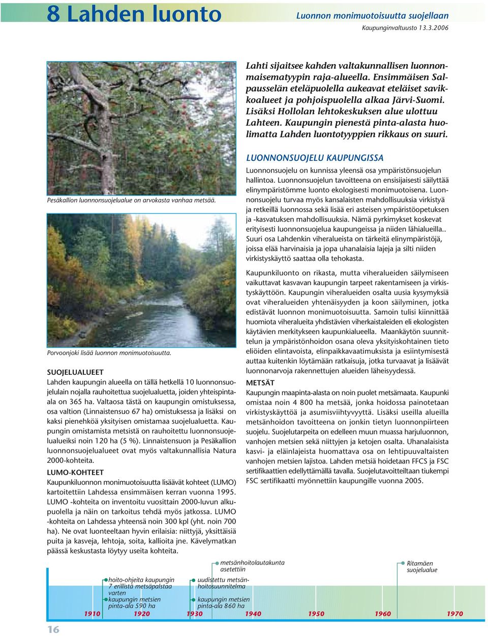 Kaupungin pienestä pinta-alasta huolimatta Lahden luontotyyppien rikkaus on suuri. Pesäkallion luonnonsuojelualue on arvokasta vanhaa metsää.