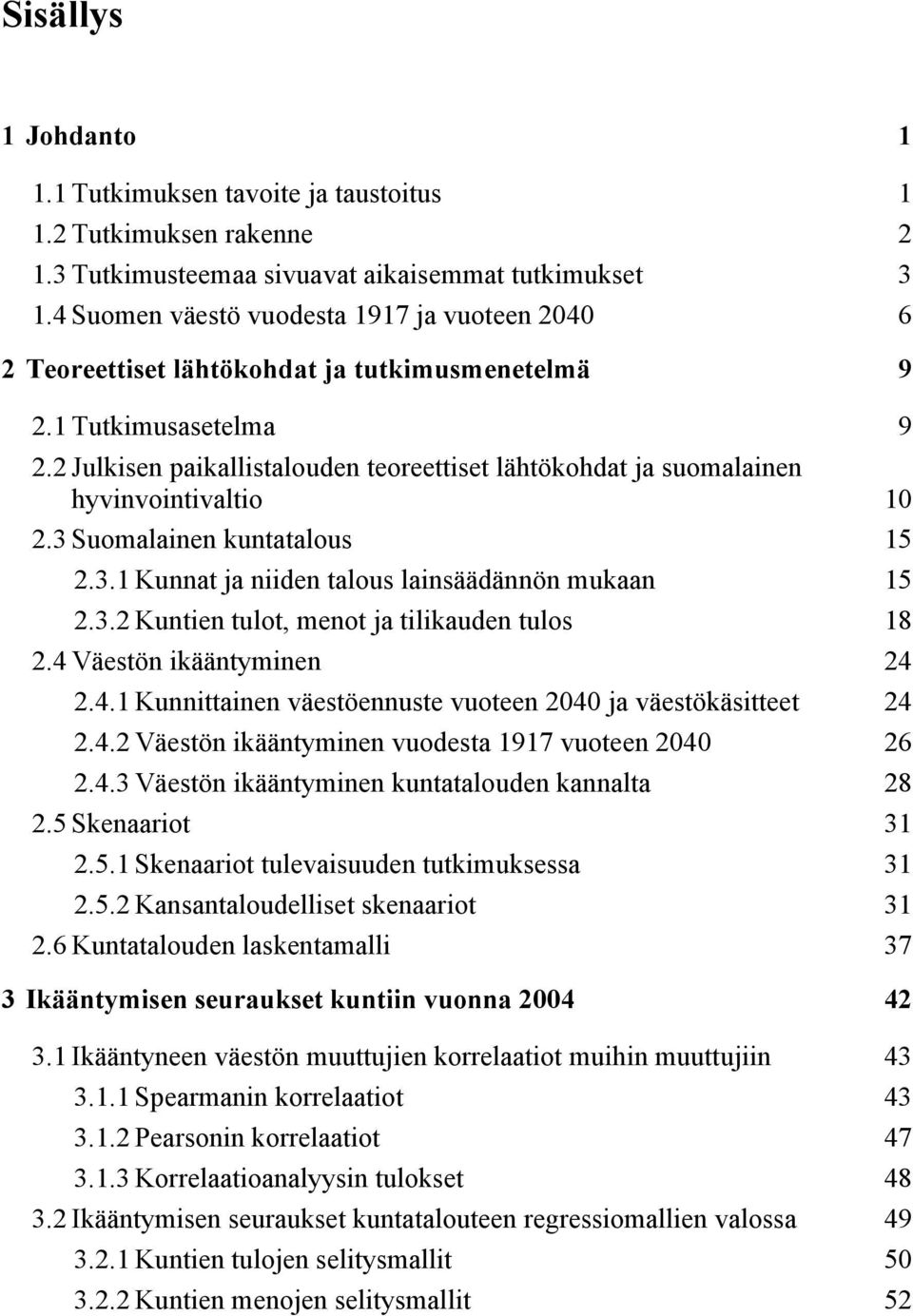 2 Julkisen paikallistalouden teoreettiset lähtökohdat ja suomalainen hyvinvointivaltio 10 2.3 Suomalainen kuntatalous 15 2.3.1 Kunnat ja niiden talous lainsäädännön mukaan 15 2.3.2 Kuntien tulot, menot ja tilikauden tulos 18 2.