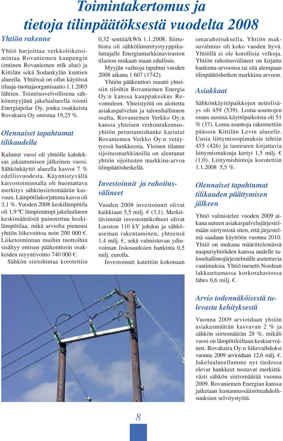 Toimitusvelvollisena sähkönmyyjänä jakelualueella toimii Energiapolar Oy, jonka osakkeista Rovakaira Oy omistaa 19,25 %.