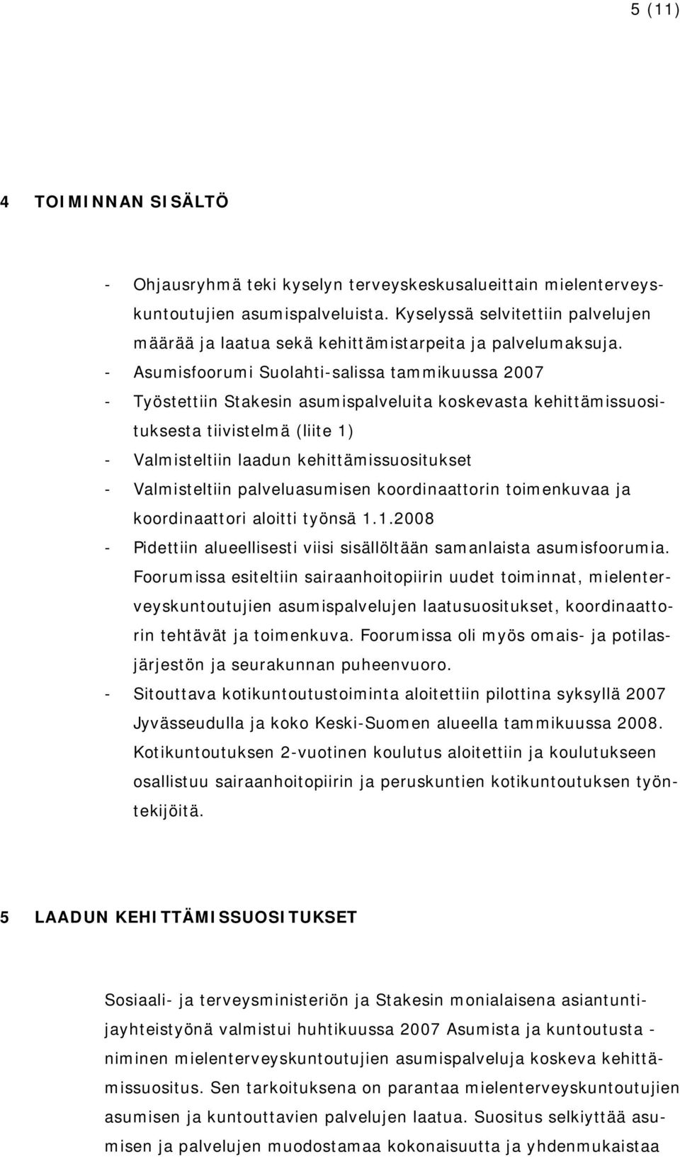 Asumisfoorumi Suolahti salissa tammikuussa 2007 Työstettiin Stakesin asumispalveluita koskevasta kehittämissuosituksesta tiivistelmä (liite 1) Valmisteltiin laadun kehittämissuositukset Valmisteltiin