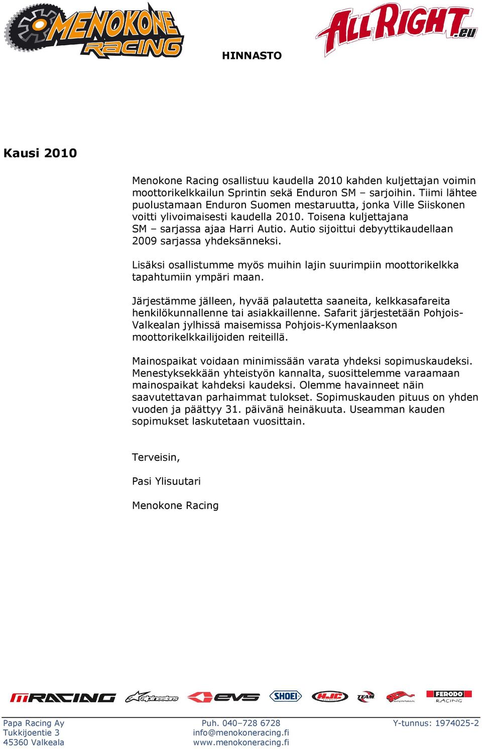 Autio sijoittui debyyttikaudellaan 2009 sarjassa yhdeksänneksi. Lisäksi osallistumme myös muihin lajin suurimpiin moottorikelkka tapahtumiin ympäri maan.