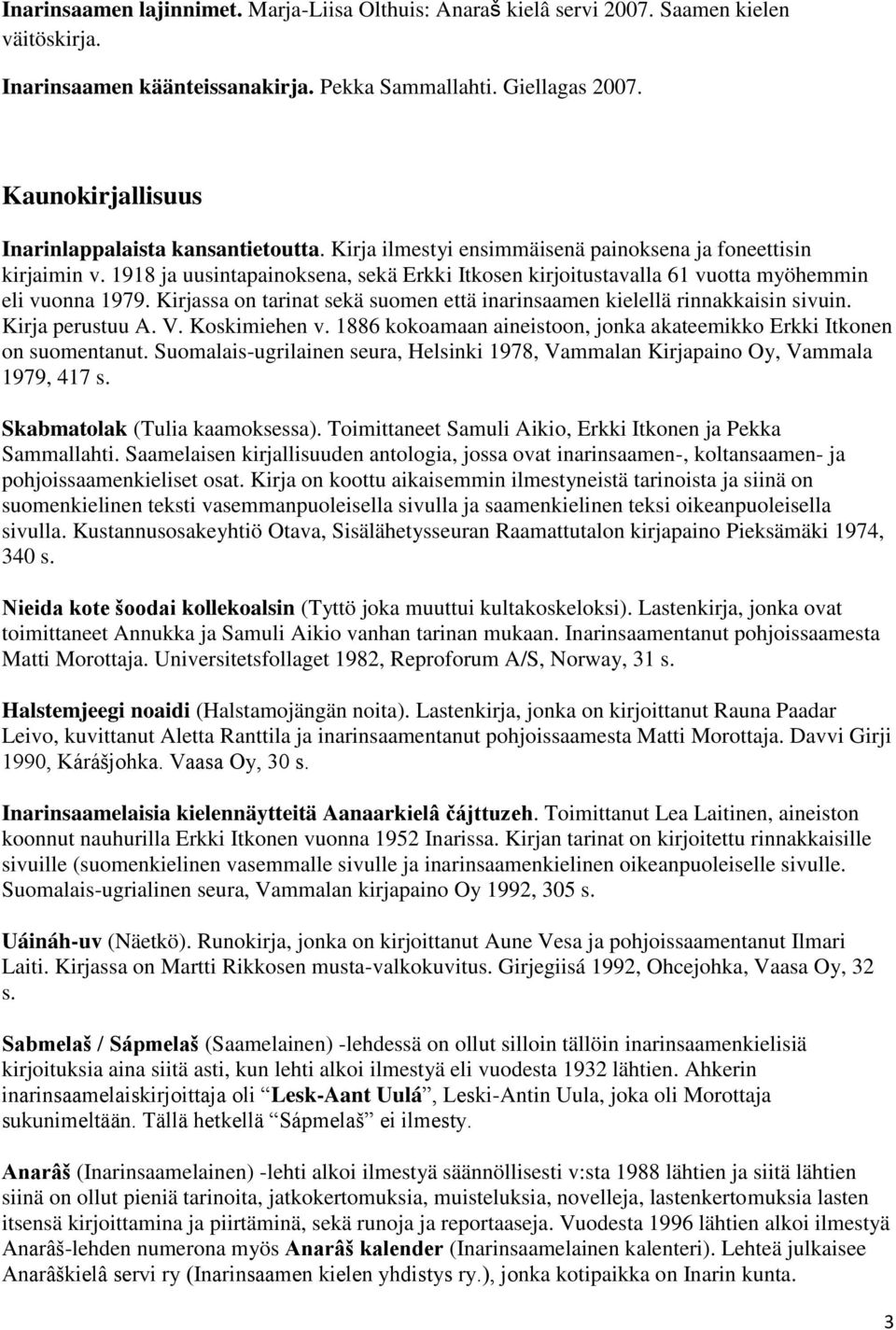 1918 ja uusintapainoksena, sekä Erkki Itkosen kirjoitustavalla 61 vuotta myöhemmin eli vuonna 1979. Kirjassa on tarinat sekä suomen että inarinsaamen kielellä rinnakkaisin sivuin. Kirja perustuu A. V.