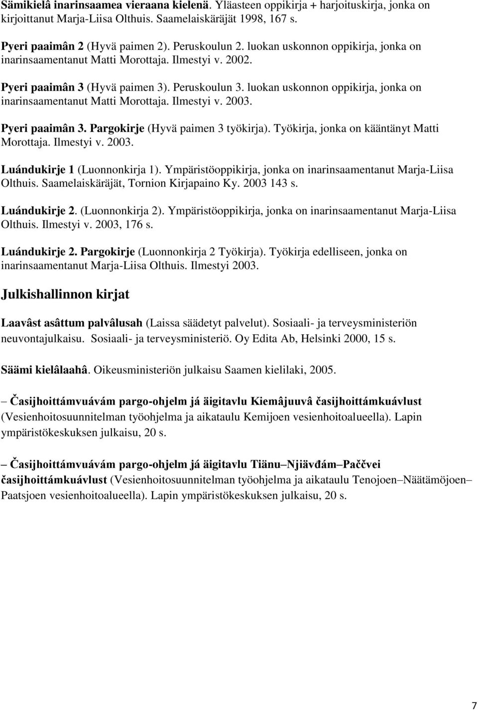 luokan uskonnon oppikirja, jonka on inarinsaamentanut Matti Morottaja. Ilmestyi v. 2003. Pyeri paaimân 3. Pargokirje (Hyvä paimen 3 työkirja). Työkirja, jonka on kääntänyt Matti Morottaja. Ilmestyi v. 2003. Luándukirje 1 (Luonnonkirja 1).